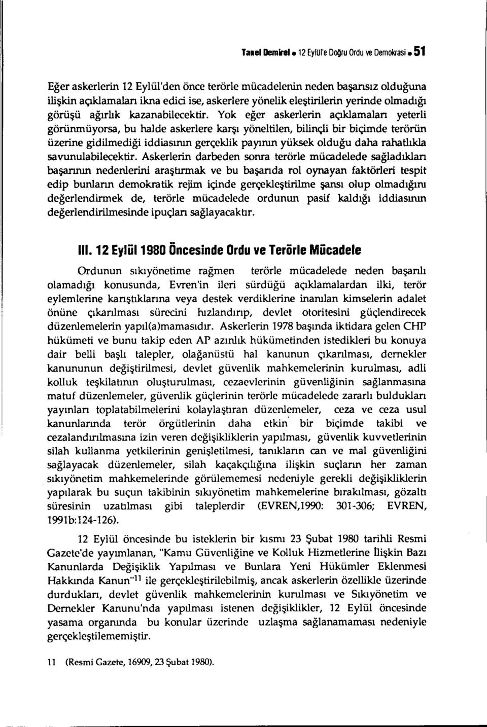 Yok eğer askerlerin açıklamalan yeterli görünmüyorsa, bu halde askerlere karşı yöneltilen, bilinçli bir biçimde terörün üzerine gidilmediği iddiasının gerçeklik payının yüksek olduğu daha rahatlıkla