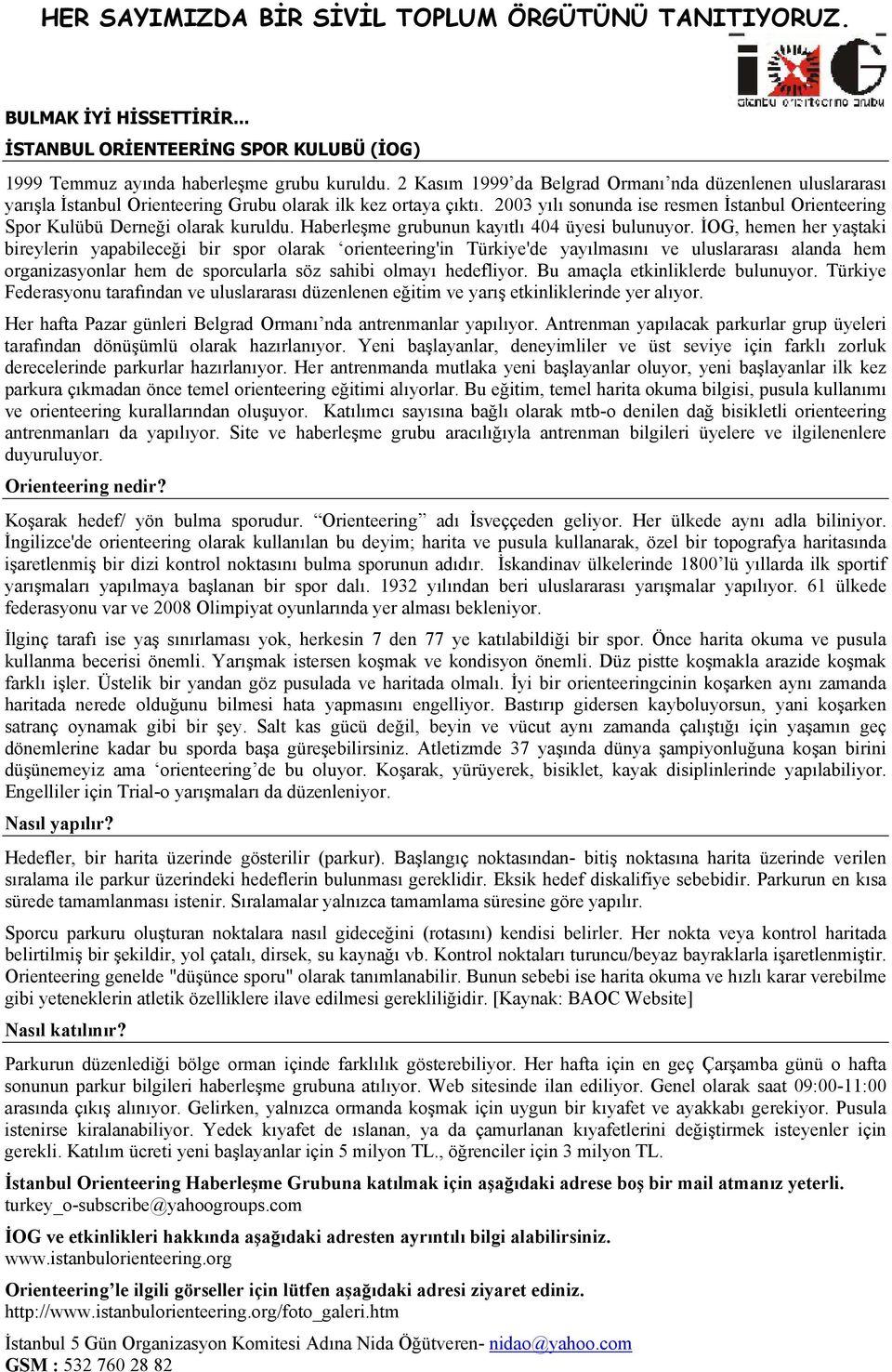 2003 yılı sonunda ise resmen İstanbul Orienteering Spor Kulübü Derneği olarak kuruldu. Haberleşme grubunun kayıtlı 404 üyesi bulunuyor.