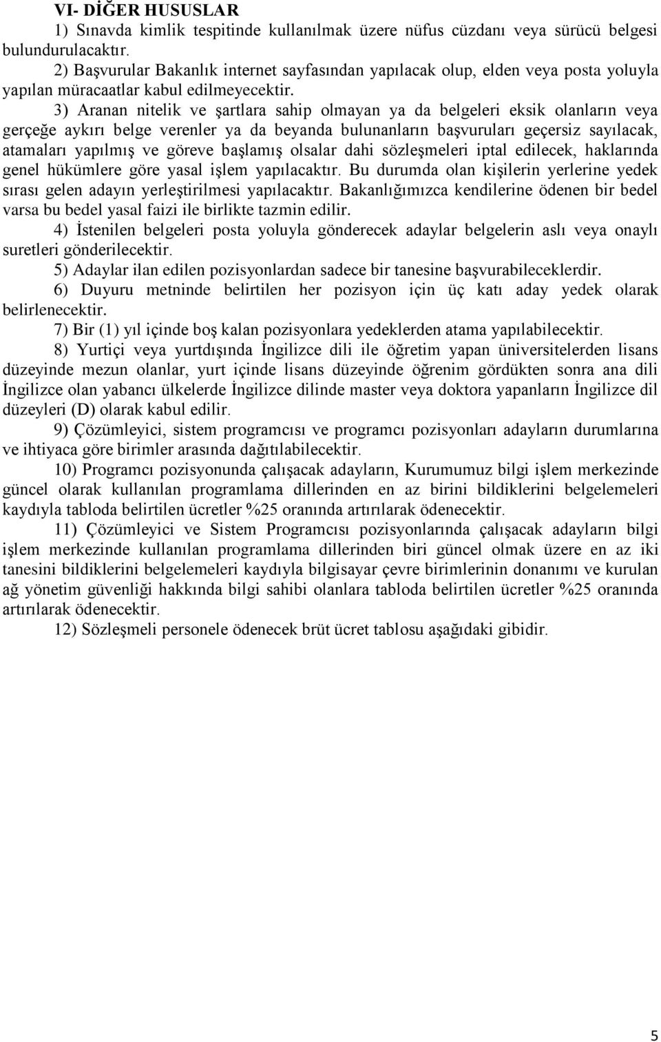 3) Aranan nitelik ve şartlara sahip olmayan ya da belgeleri eksik olanların veya gerçeğe aykırı belge verenler ya da beyanda bulunanların başvuruları geçersiz sayılacak, atamaları yapılmış ve göreve