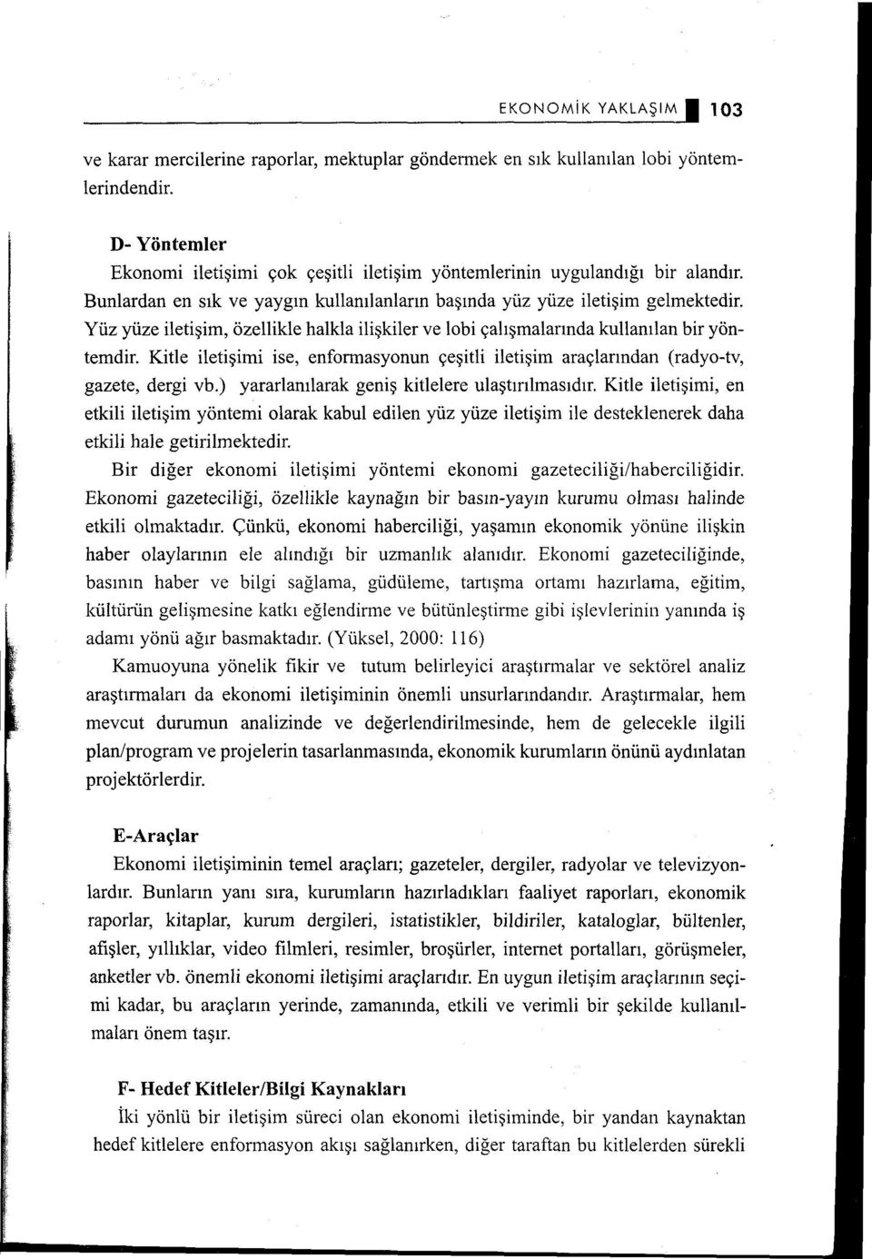 Yüz yüze iletişim, özellikle halkla ilişkiler ve lo bi çalışmalarında kullanılan bir yöntemdir. Kitle iletişimi ise, enformasyonun çeşitli iletişim araçlarından (radyo-tv, gazete, dergi vb.