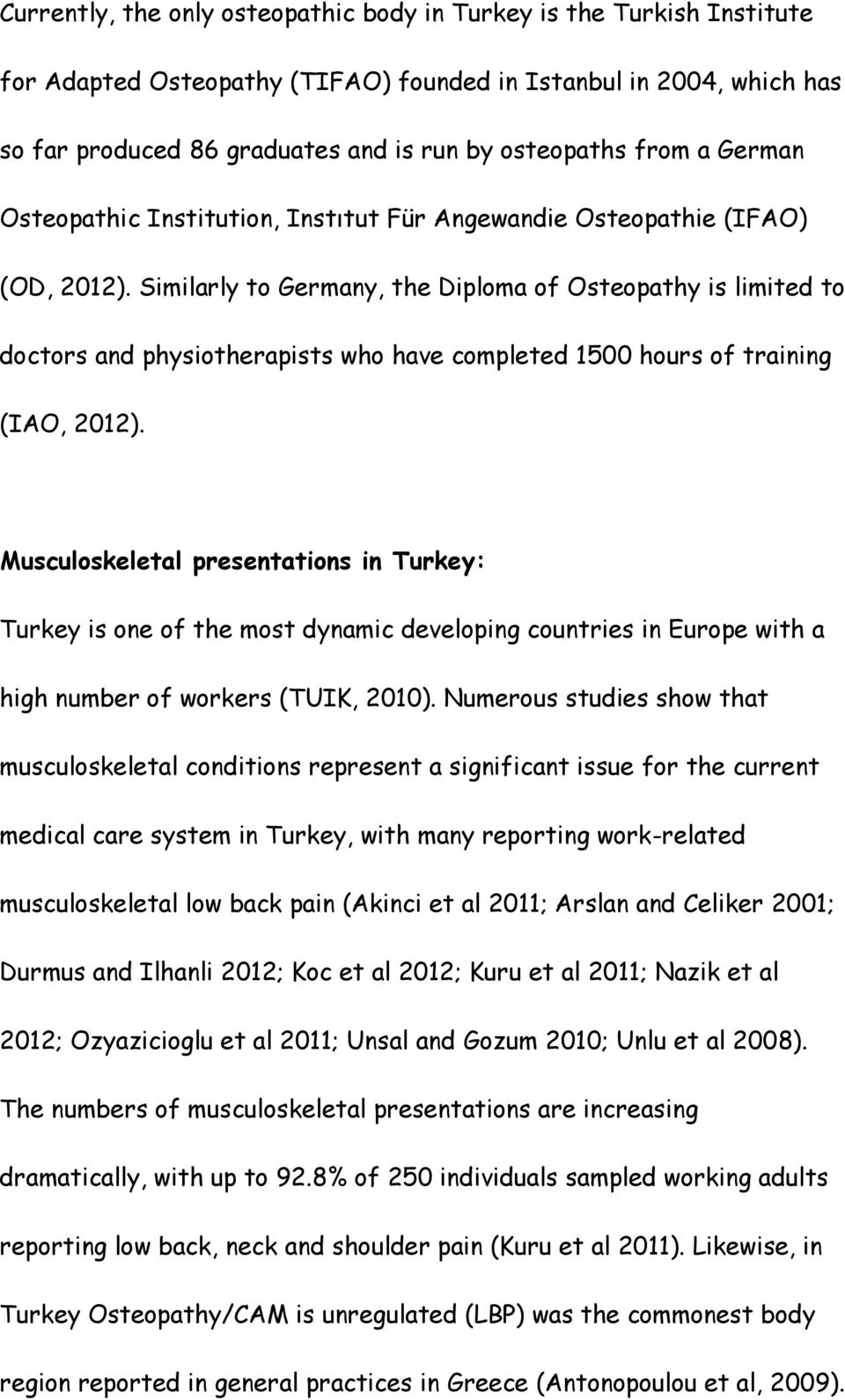 Similarly to Germany, the Diploma of Osteopathy is limited to doctors and physiotherapists who have completed 1500 hours of training (IAO, 2012).