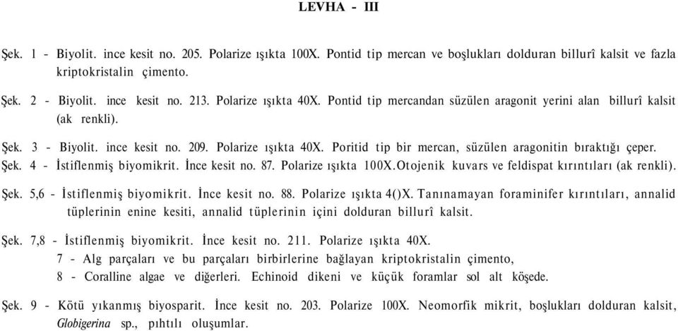 Poritid tip bir mercan, süzülen aragonitin bıraktığı çeper. Şek. 4 - İstiflenmiş biyomikrit. İnce kesit no. 87. Polarize ışıkta 100X.Otojenik kuvars ve feldispat kırıntıları (ak renkli). Şek. 5,6 - İstiflenmiş biyomikrit.