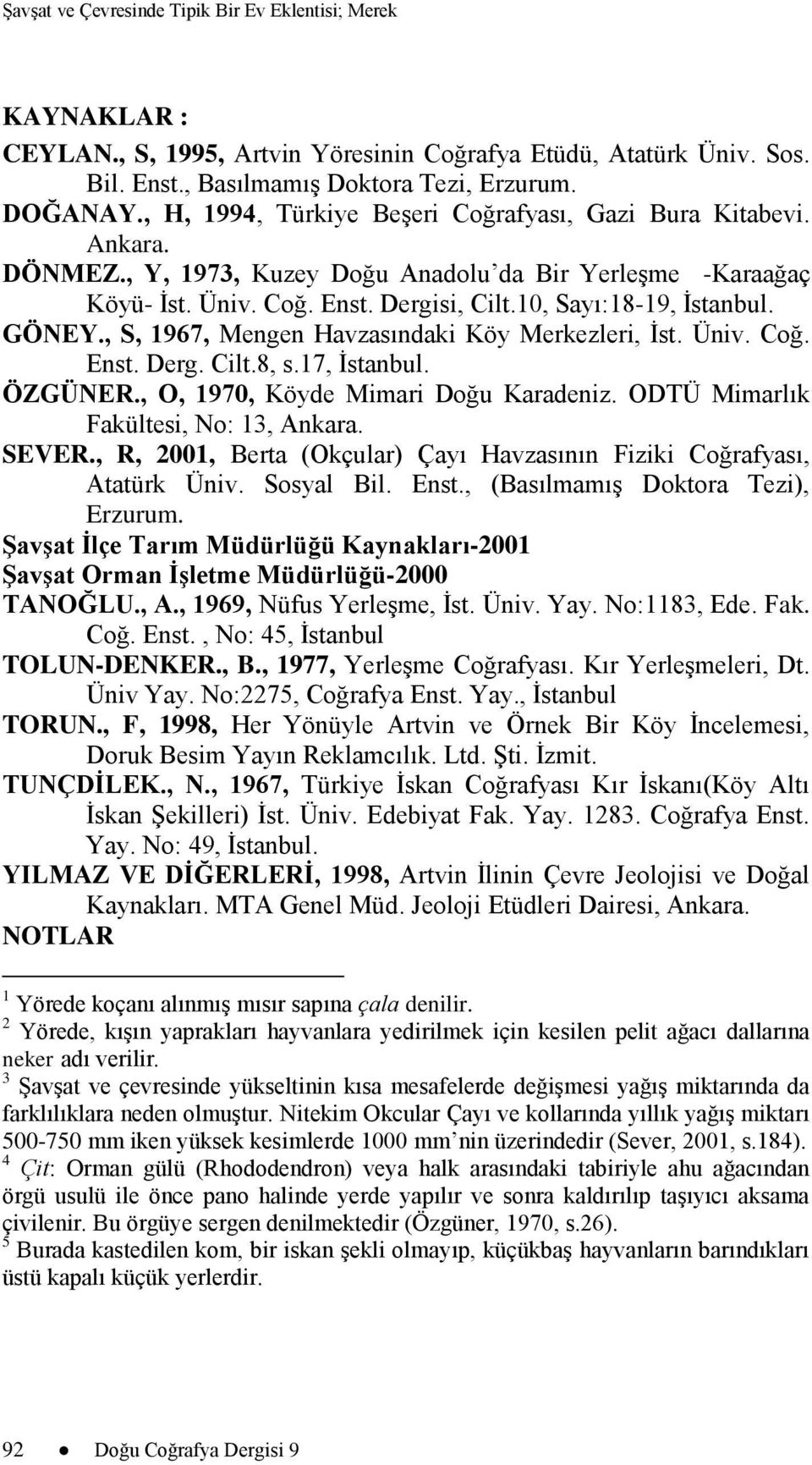 GÖNEY., S, 1967, Mengen Havzasındaki Köy Merkezleri, İst. Üniv. Coğ. Enst. Derg. Cilt.8, s.17, İstanbul. ÖZGÜNER., O, 1970, Köyde Mimari Doğu Karadeniz. ODTÜ Mimarlık Fakültesi, No: 13, Ankara. SEVER.