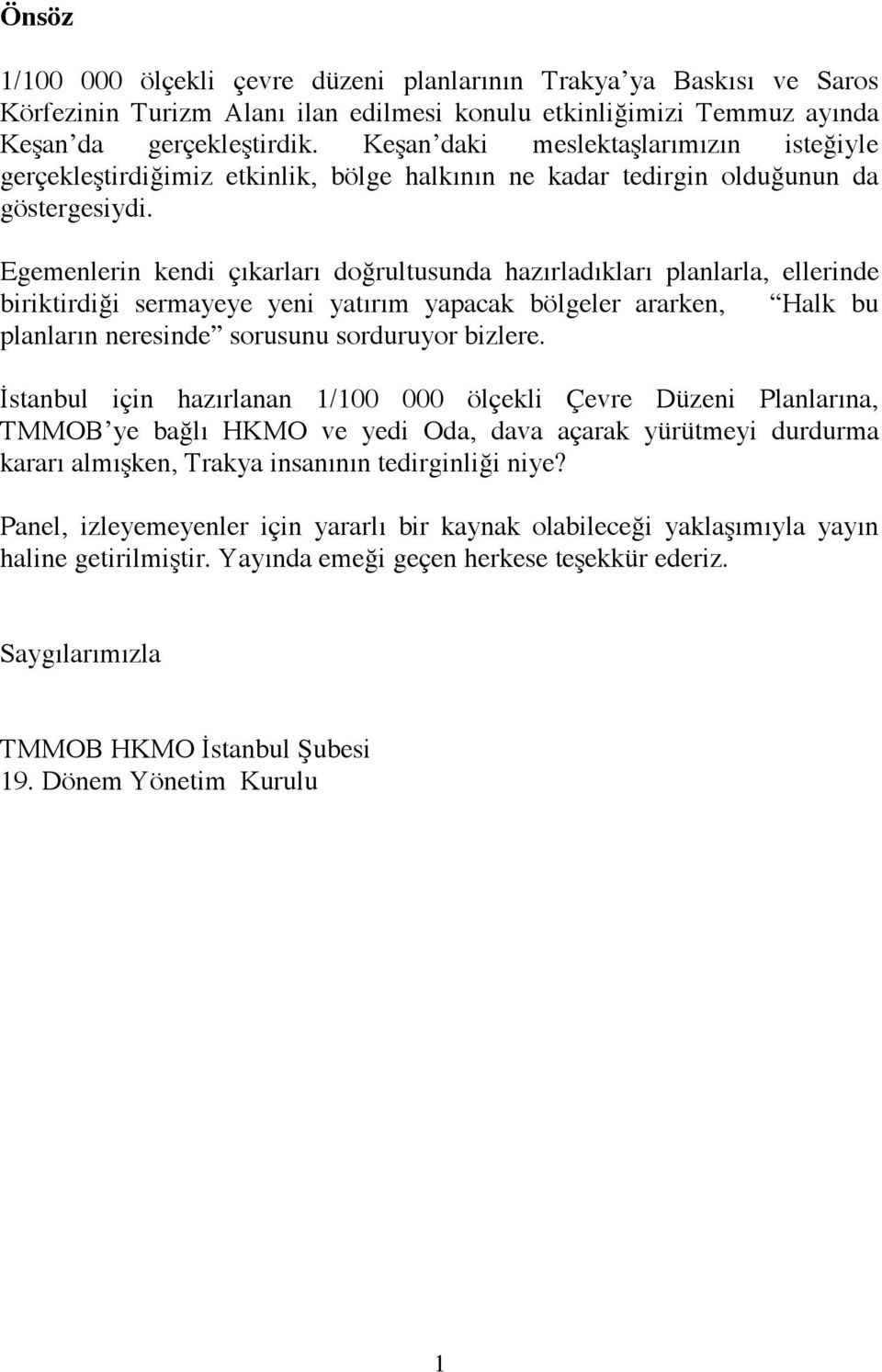 Egemenlerin kendi çıkarları doğrultusunda hazırladıkları planlarla, ellerinde biriktirdiği sermayeye yeni yatırım yapacak bölgeler ararken, Halk bu planların neresinde sorusunu sorduruyor bizlere.