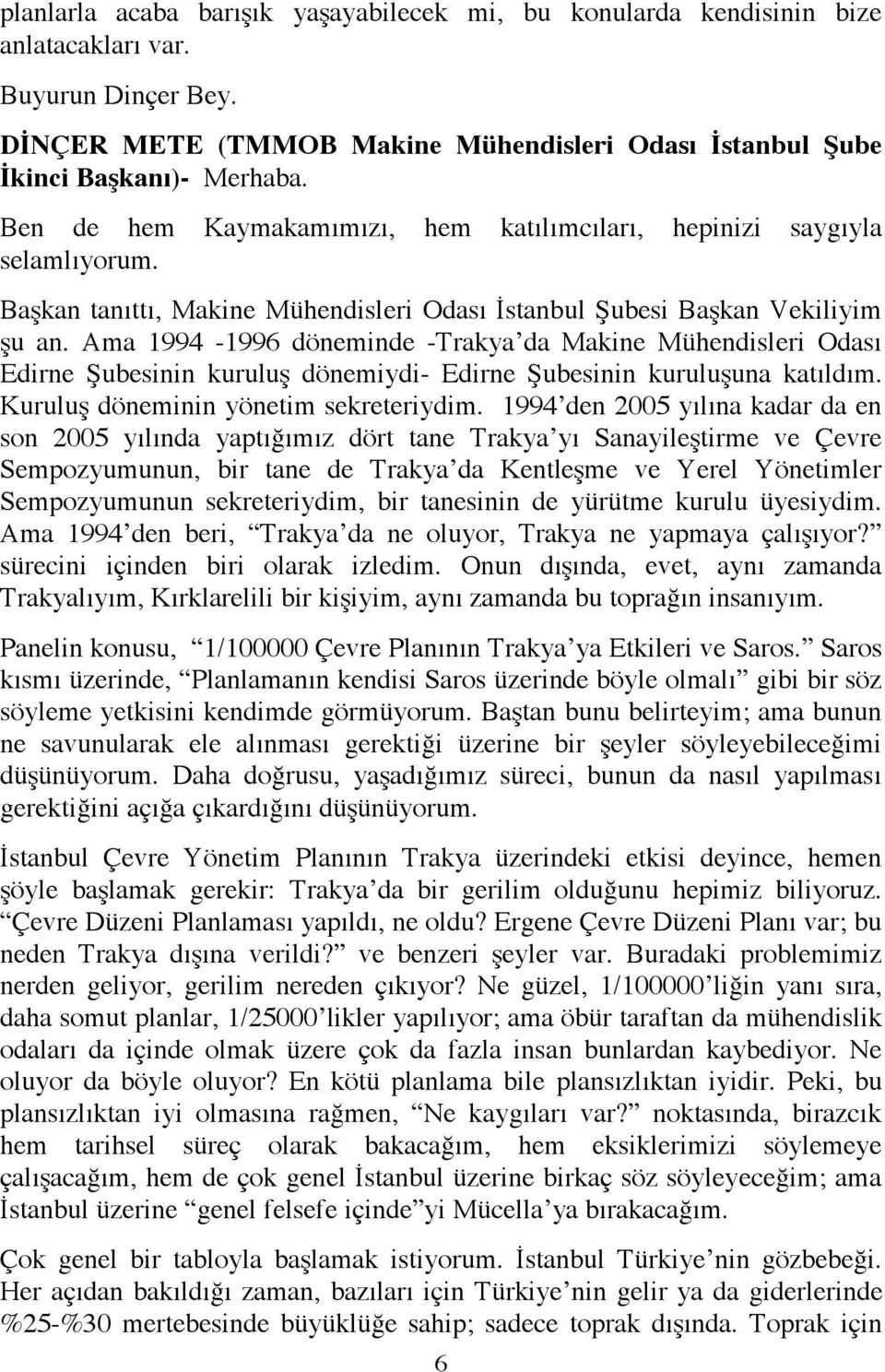 Ama 1994-1996 döneminde -Trakya da Makine Mühendisleri Odası Edirne Şubesinin kuruluş dönemiydi- Edirne Şubesinin kuruluşuna katıldım. Kuruluş döneminin yönetim sekreteriydim.