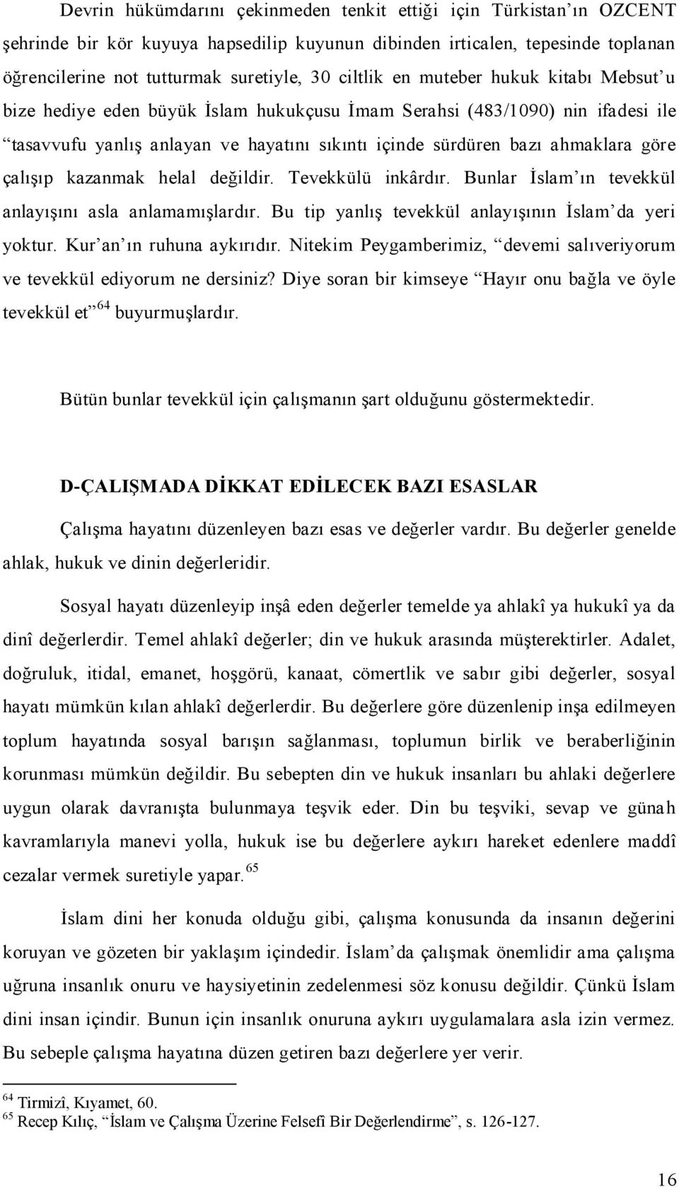 göre çalışıp kazanmak helal değildir. Tevekkülü inkârdır. Bunlar İslam ın tevekkül anlayışını asla anlamamışlardır. Bu tip yanlış tevekkül anlayışının İslam da yeri yoktur. Kur an ın ruhuna aykırıdır.