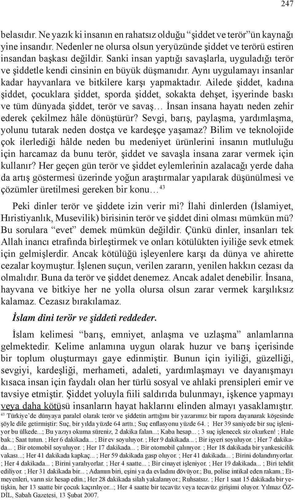 Ailede şiddet, kadına şiddet, çocuklara şiddet, sporda şiddet, sokakta dehşet, işyerinde baskı ve tüm dünyada şiddet, terör ve savaş İnsan insana hayatı neden zehir ederek çekilmez hâle dönüştürür?