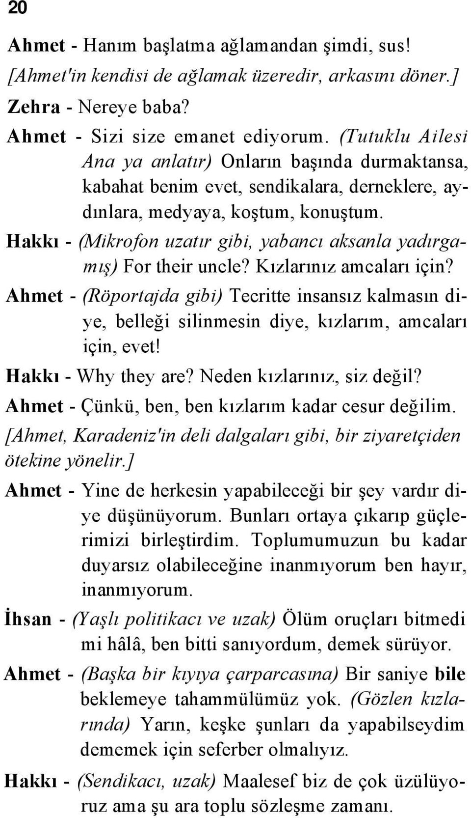 Hakkı - (Mikrofon uzatır gibi, yabancı aksanla yadırgamış) For their uncle? Kızlarınız amcaları için?