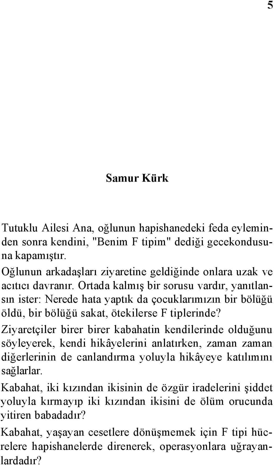 Ortada kalmış bir sorusu vardır, yanıtlansın ister: Nerede hata yaptık da çocuklarımızın bir bölüğü öldü, bir bölüğü sakat, ötekilerse F tiplerinde?