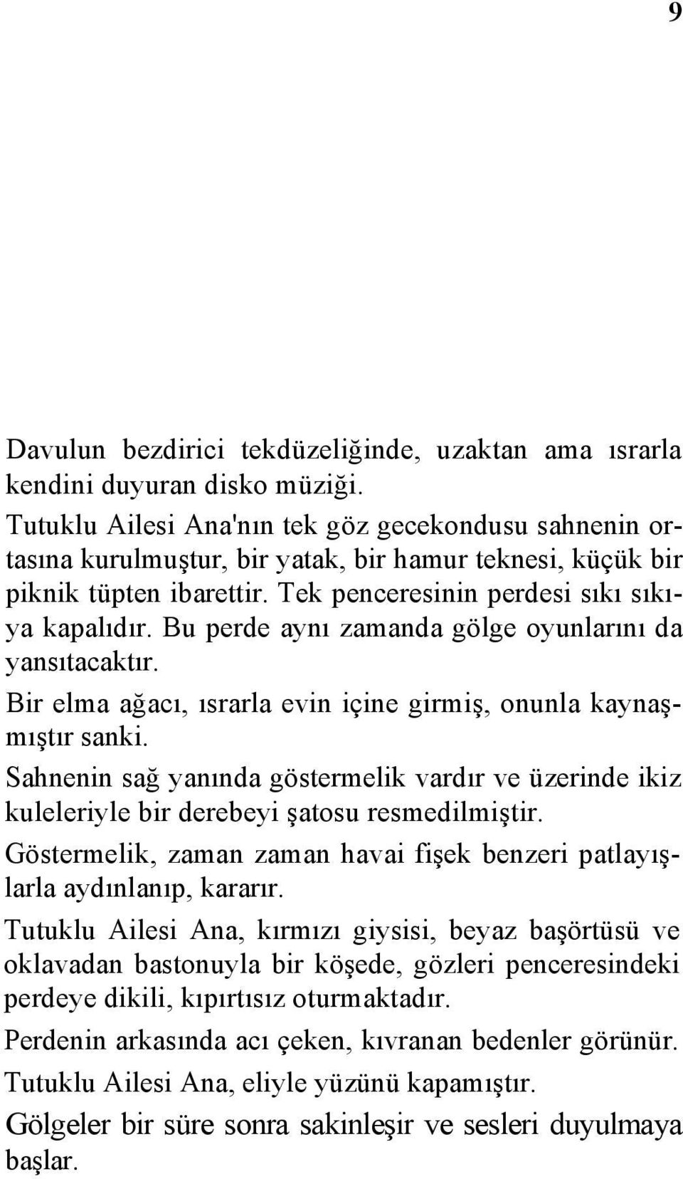 Bu perde aynı zamanda gölge oyunlarını da yansıtacaktır. Bir elma ağacı, ısrarla evin içine girmiş, onunla kaynaşmıştır sanki.