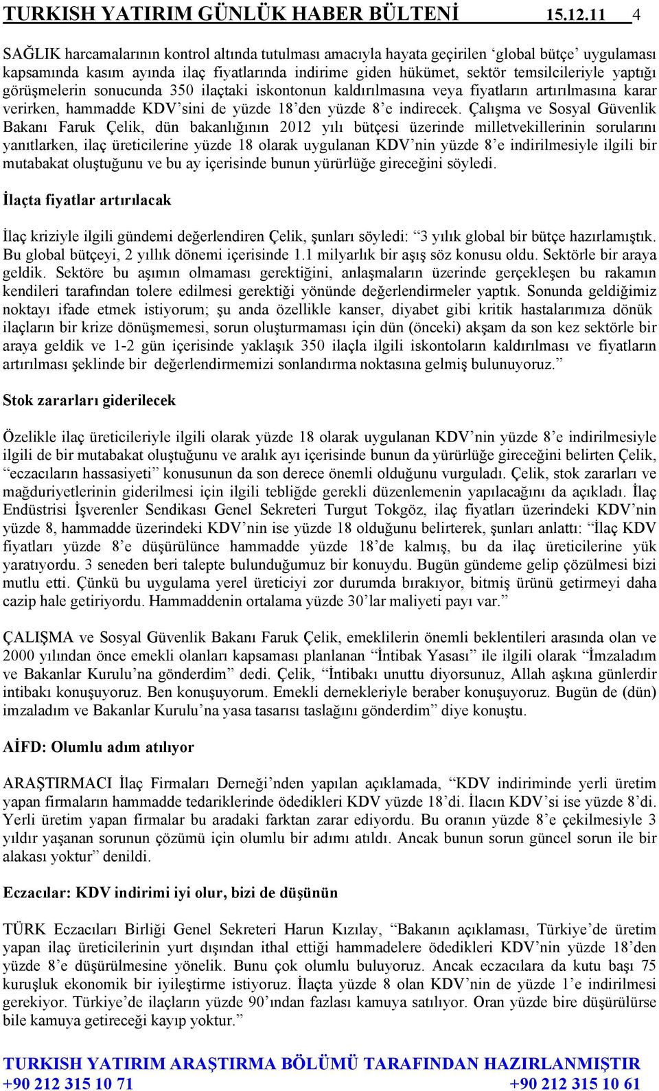 görüşmelerin sonucunda 350 ilaçtaki iskontonun kaldırılmasına veya fiyatların artırılmasına karar verirken, hammadde KDV sini de yüzde 18 den yüzde 8 e indirecek.