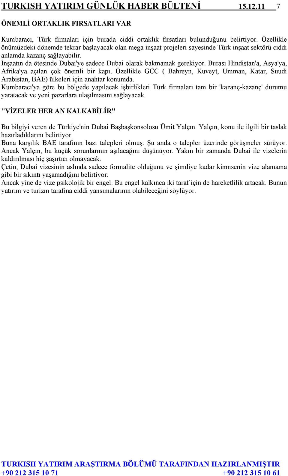 İnşaatın da ötesinde Dubai'ye sadece Dubai olarak bakmamak gerekiyor. Burası Hindistan'a, Asya'ya, Afrika'ya açılan çok önemli bir kapı.