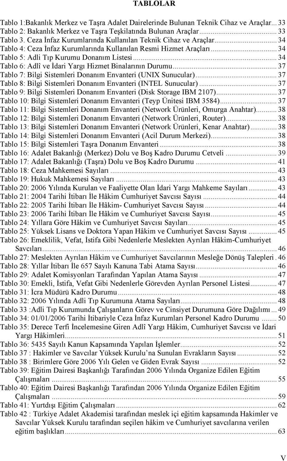 .. 34 Tablo 6: Adlî ve İdari Yargı Hizmet Binalarının Durumu... 37 Tablo 7: Bilgi Sistemleri Donanım Envanteri (UNIX Sunucular)... 37 Tablo 8: Bilgi Sistemleri Donanım Envanteri (INTEL Sunucular).