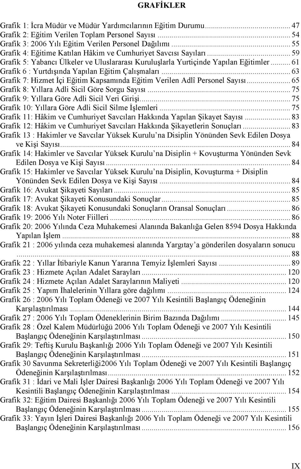 .. 61 Grafik 6 : Yurtdışında Yapılan Eğitim Çalışmaları... 63 Grafik 7: Hizmet İçi Eğitim Kapsamında Eğitim Verilen Adlî Personel Sayısı... 65 Grafik 8: Yıllara Adli Sicil Göre Sorgu Sayısı.