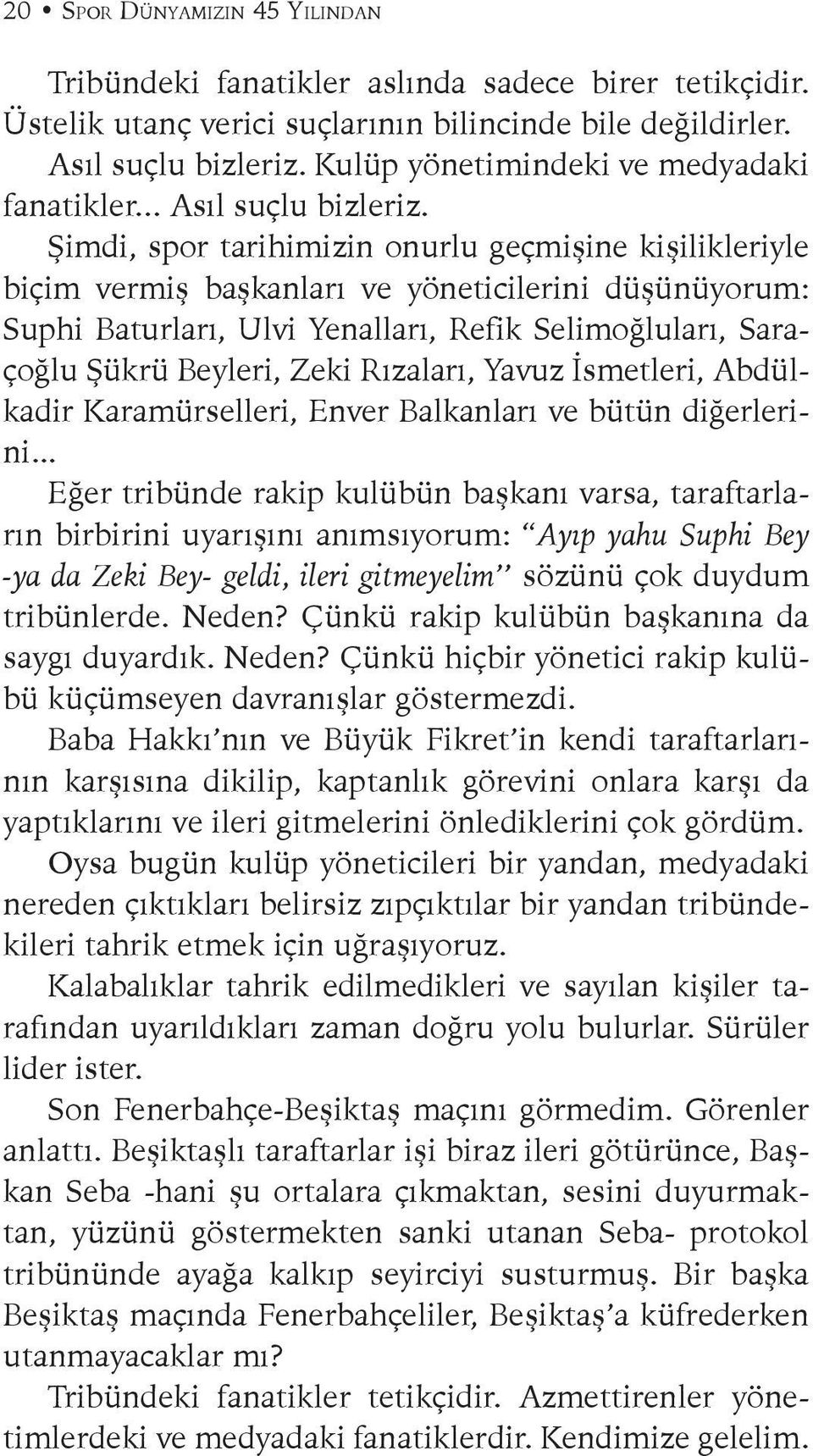 Şimdi, spor tarihimizin onurlu geçmişine kişilikleriyle biçim vermiş başkanları ve yöneticilerini düşünüyorum: Suphi Baturları, Ulvi Yenalları, Refik Selimoğluları, Saraçoğlu Şükrü Beyleri, Zeki