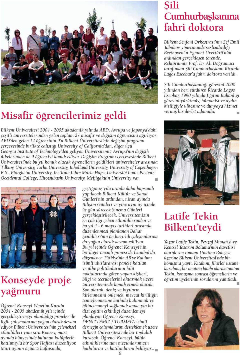 Misafir ö rencilerimiz geldi fiili Cumhurbaflkanl görevini 2000 y l ndan beri sürdüren Ricardo Lagos Escobar, 1990 y l nda E itim Bakanl görevini yürütmüfl, hümanist ve ayd n kiflili iyle ülkesine ve