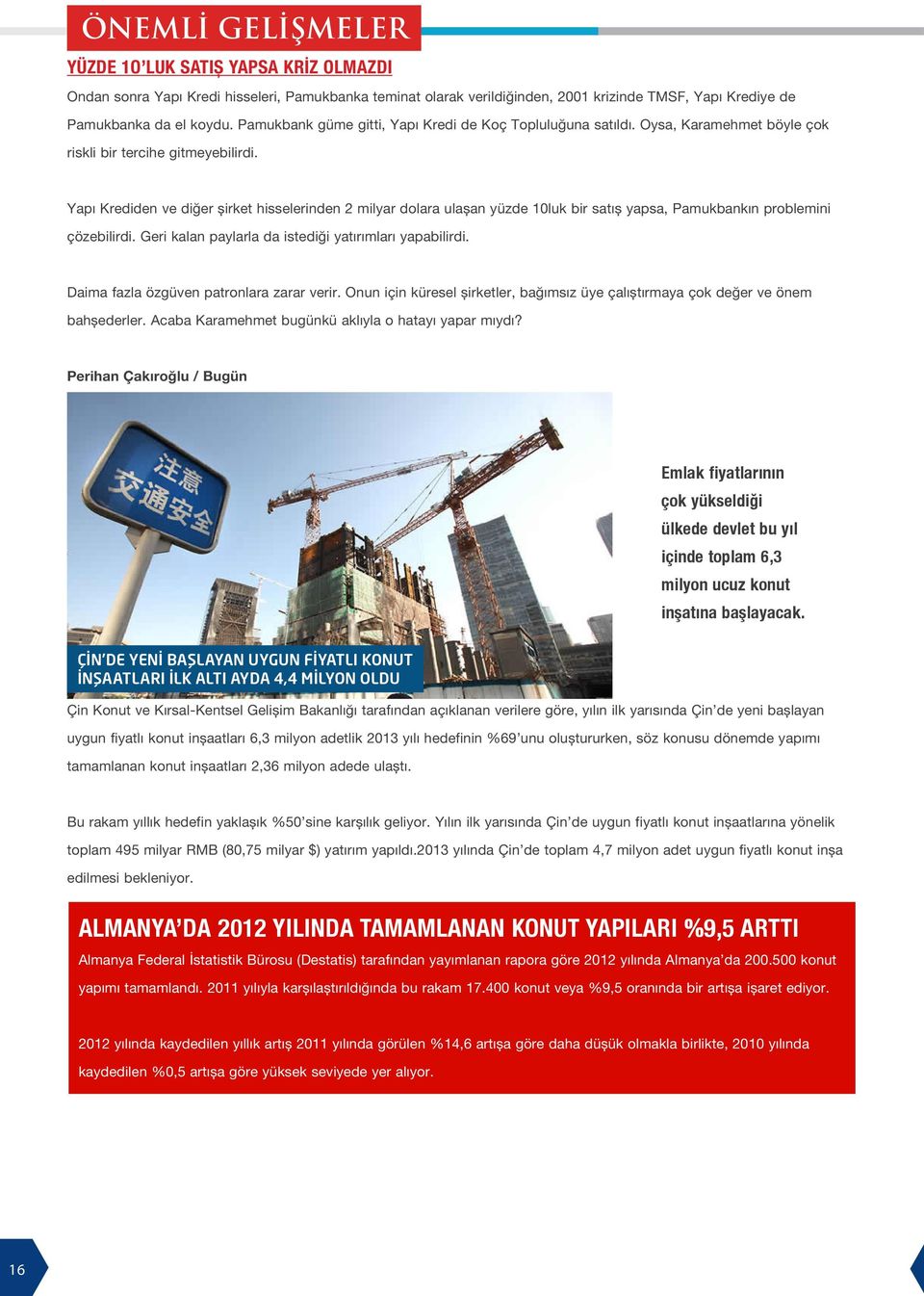 Yapı Krediden ve diğer şirket hisselerinden 2 milyar dolara ulaşan yüzde 10luk bir satış yapsa, Pamukbankın problemini çözebilirdi. Geri kalan paylarla da istediği yatırımları yapabilirdi.