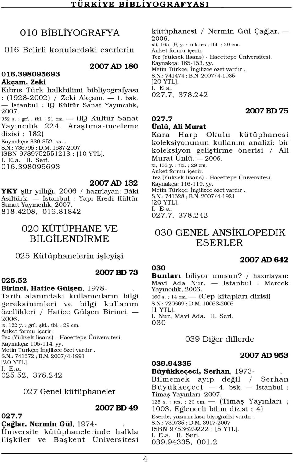 1687-2007 ISBN 9789752551213 : [10 YTL]. II. Seri. 016.398095693 2007 AD 132 YKY ßiir yýllýûý, 2006 / hazýrlayan: B ki AsiltŸrk. Ñ Üstanbul : YapÝ Kredi KŸltŸr Sanat YayÝncÝlÝk, 2007. 818.4208, 016.