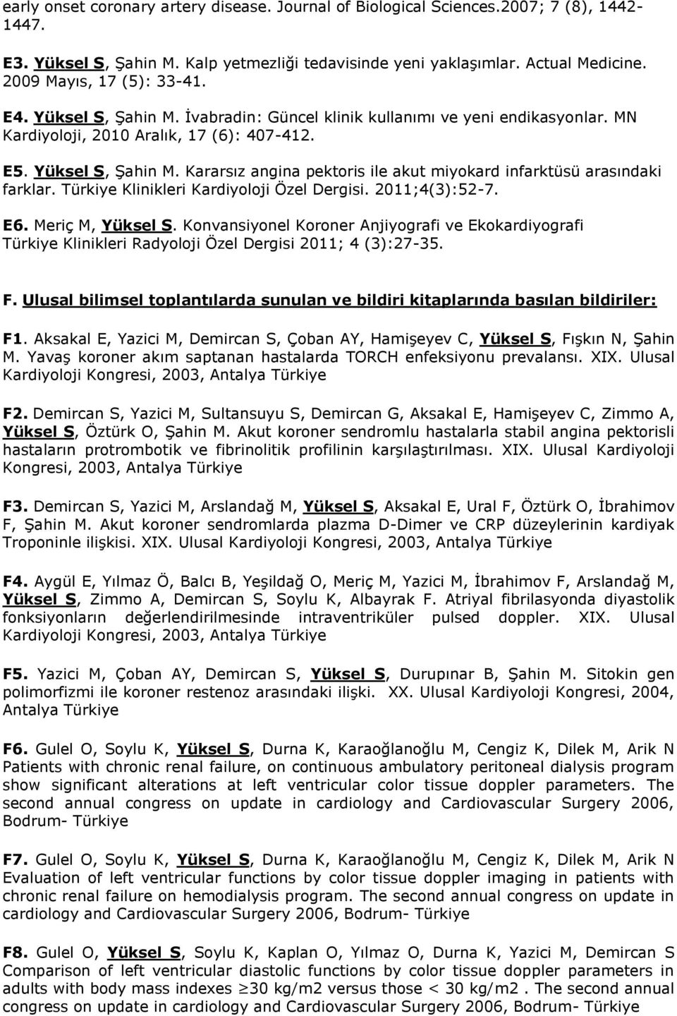 Türkiye Klinikleri Kardiyoloji Özel Dergisi. 2011;4(3):52-7. E6. Meriç M, Yüksel S. Konvansiyonel Koroner Anjiyografi ve Ekokardiyografi Türkiye Klinikleri Radyoloji Özel Dergisi 2011; 4 (3):27-35. F.