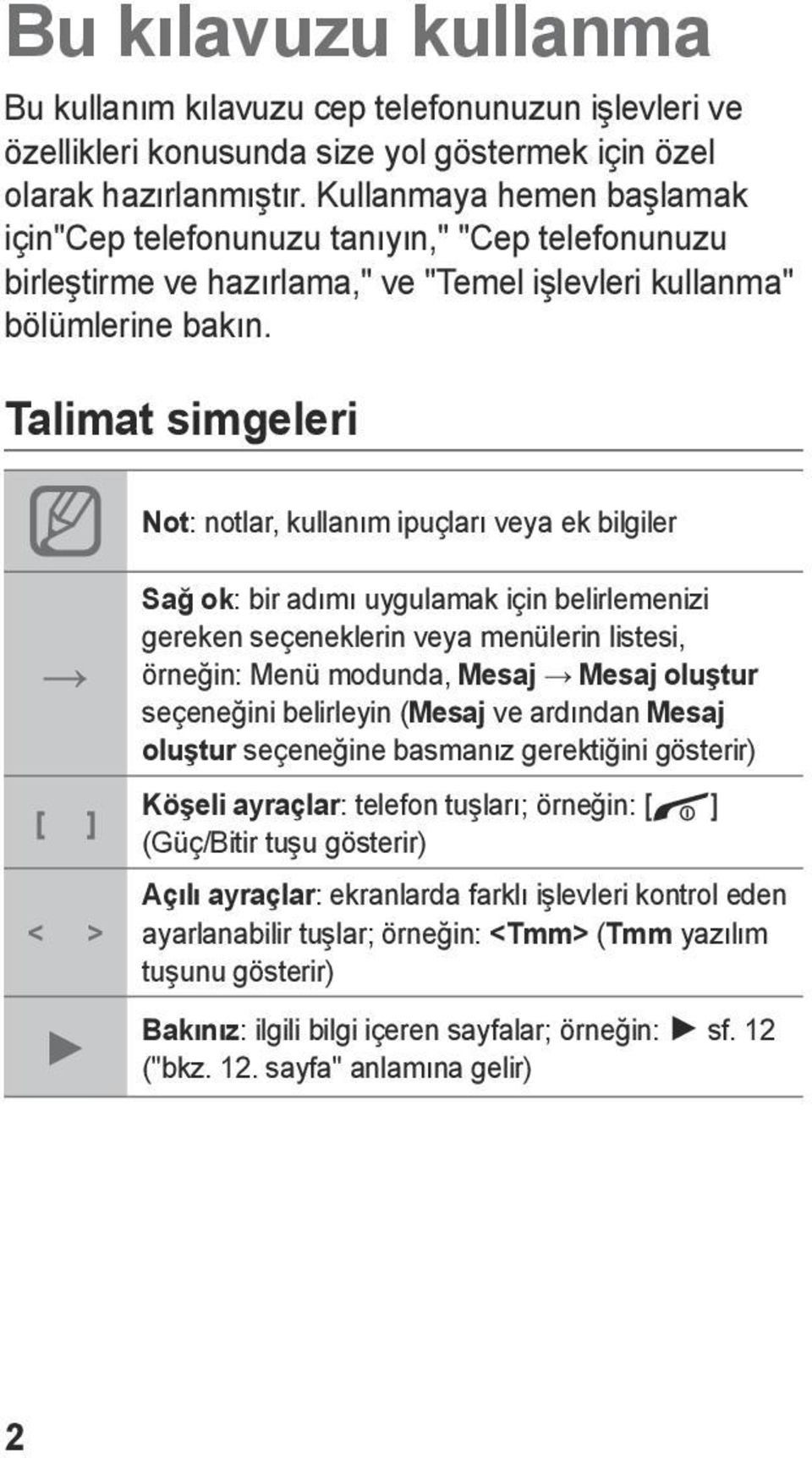 Talimat simgeleri Not: notlar, kullanım ipuçları veya ek bilgiler [ ] < > Sağ ok: bir adımı uygulamak için belirlemenizi gereken seçeneklerin veya menülerin listesi, örneğin: Menü modunda, Mesaj