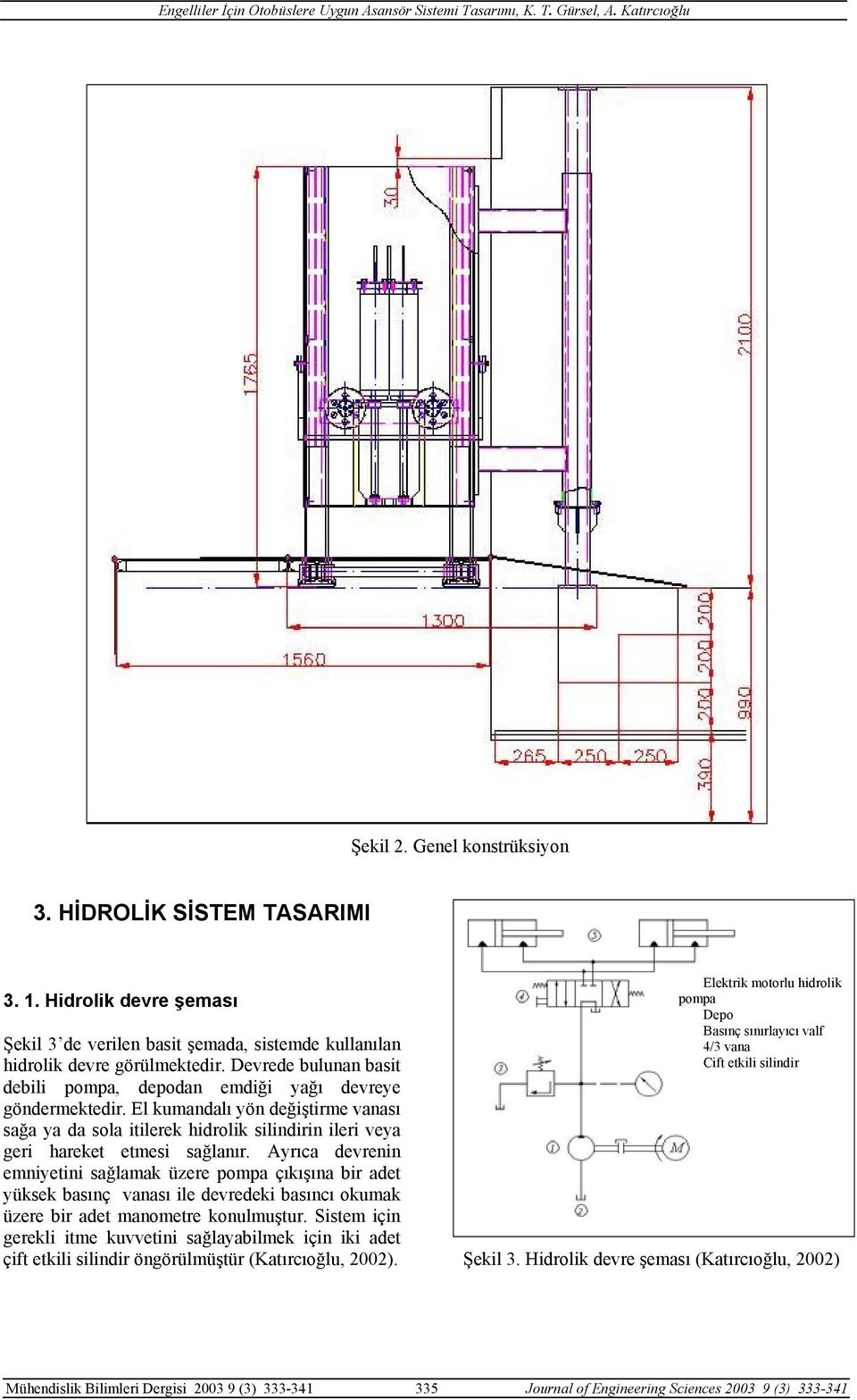 Ayrıca devrenin emniyetini sağlamak üzere pompa çıkışına bir adet yüksek basınç vanası ile devredeki basıncı okumak üzere bir adet manometre konulmuştur.