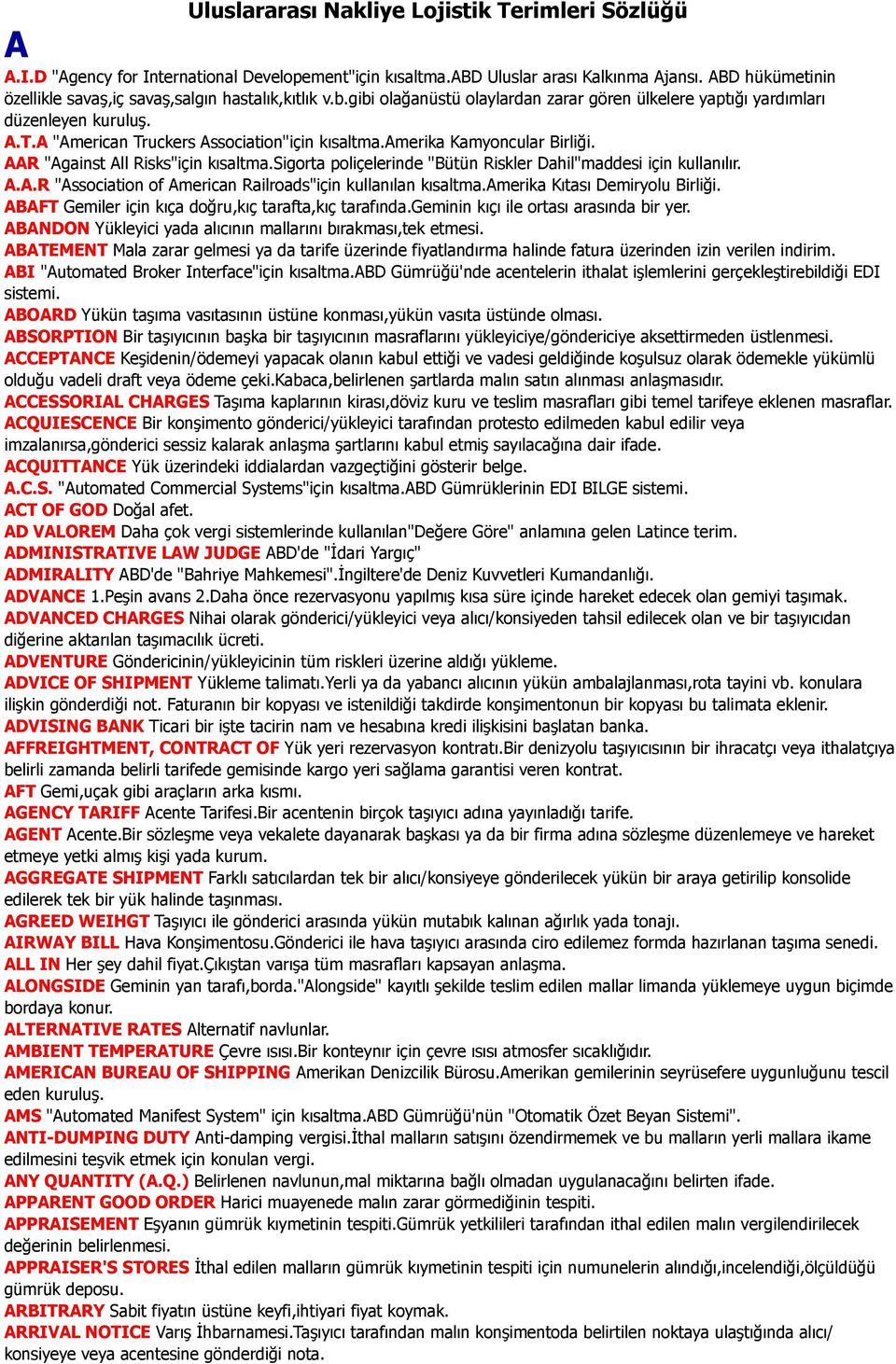 A "American Truckers Association"için kısaltma.amerika Kamyoncular Birliği. AAR "Against All Risks"için kısaltma.sigorta poliçelerinde "Bütün Riskler Dahil"maddesi için kullanılır. A.A.R "Association of American Railroads"için kullanılan kısaltma.