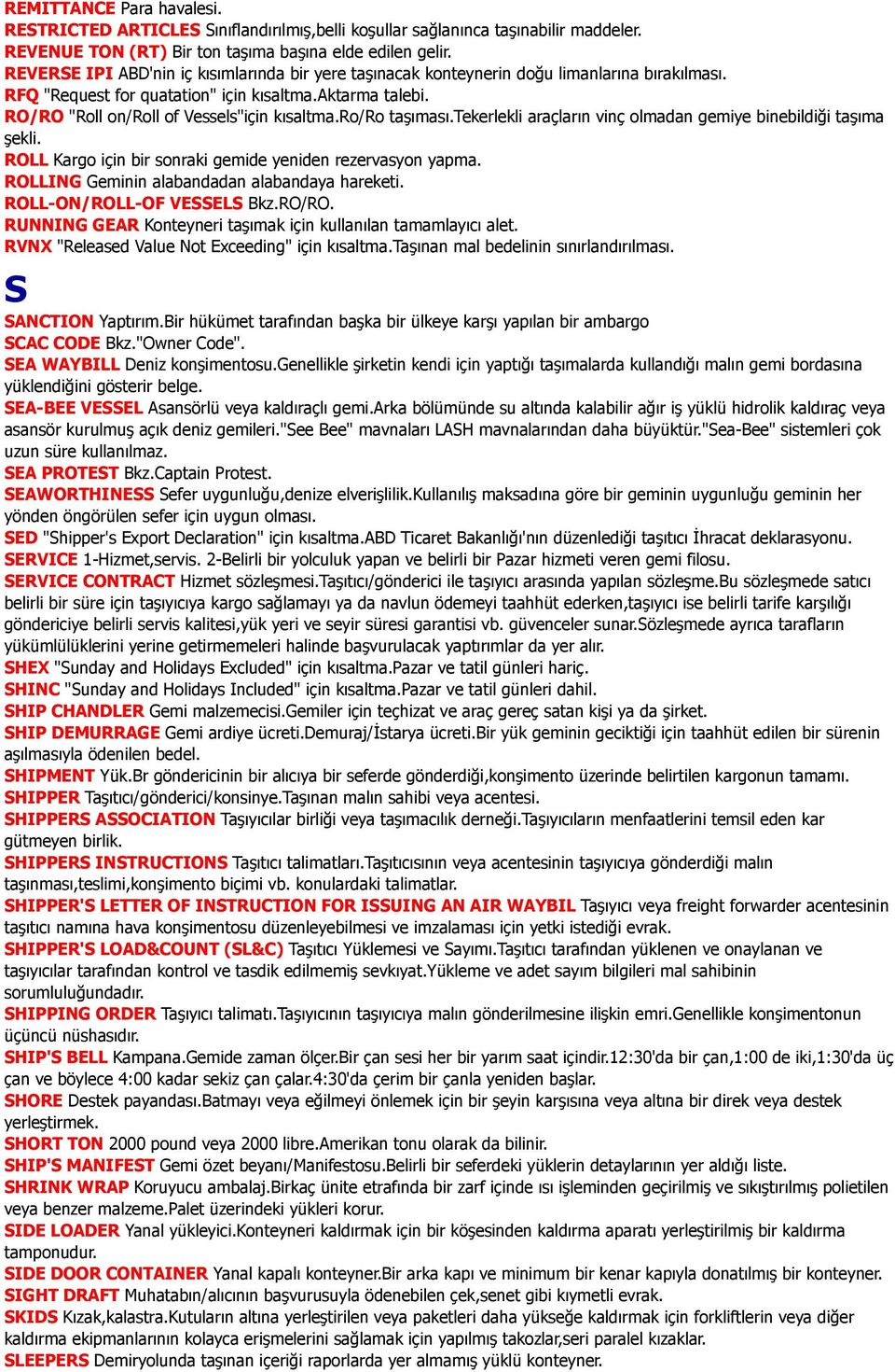 ro/ro taşıması.tekerlekli araçların vinç olmadan gemiye binebildiği taşıma şekli. ROLL Kargo için bir sonraki gemide yeniden rezervasyon yapma. ROLLING Geminin alabandadan alabandaya hareketi.