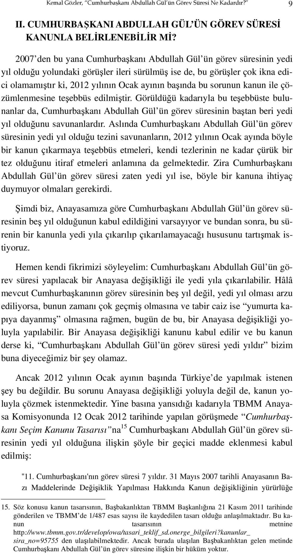 sorunun kanun ile çözümlenmesine teşebbüs edilmiştir. Görüldüğü kadarıyla bu teşebbüste bulunanlar da, Cumhurbaşkanı Abdullah Gül ün görev süresinin baştan beri yedi yıl olduğunu savunanlardır.