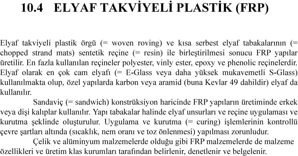 Elyaf olarak en çok cam elyafı (= E-Glass veya dh daha yüksek k mukavemetli S-Glass) kullanılmakta olup, özel yapılarda karbon veya aramid (buna Kevlar 49 dahildir) elyaf da kullanılır.