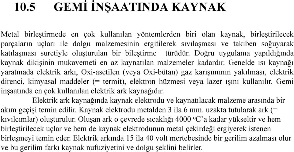 Genelde ısı kaynağı ğ yaratmada elektrik arkı, Oxi-asetilen (veya Oxi-bütan) gaz karışımının yakılması, elektrik direnci, kimyasal maddeler (= termit), elektron hüzmesi veya lazer ışını kullanılır.