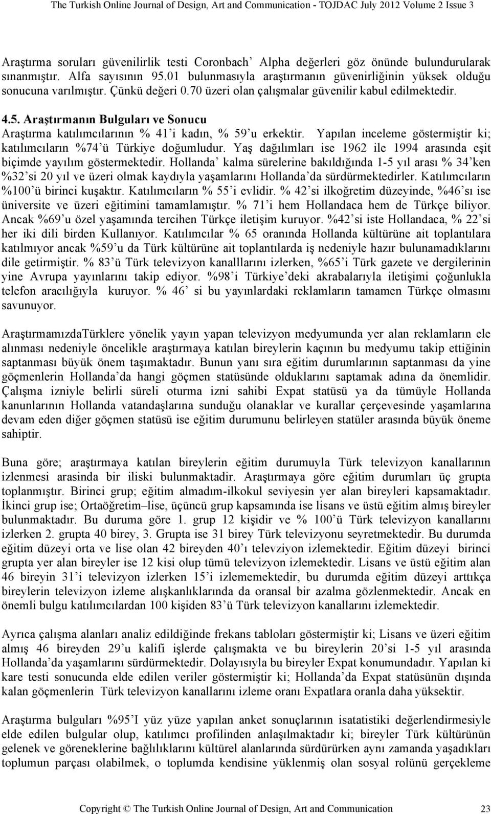 Yapılan inceleme göstermiştir ki; katılımcıların %74 ü Türkiye doğumludur. Yaş dağılımları ise 1962 ile 1994 arasında eşit biçimde yayılım göstermektedir.