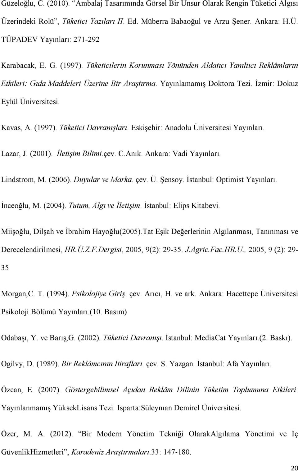 Eskişehir: Anadolu Üniversitesi Yayınları. Lazar, J. (2001). İletişim Bilimi.çev. C.Anık. Ankara: Vadi Yayınları. Lindstrom, M. (2006). Duyular ve Marka. çev. Ü. Şensoy. İstanbul: Optimist Yayınları.