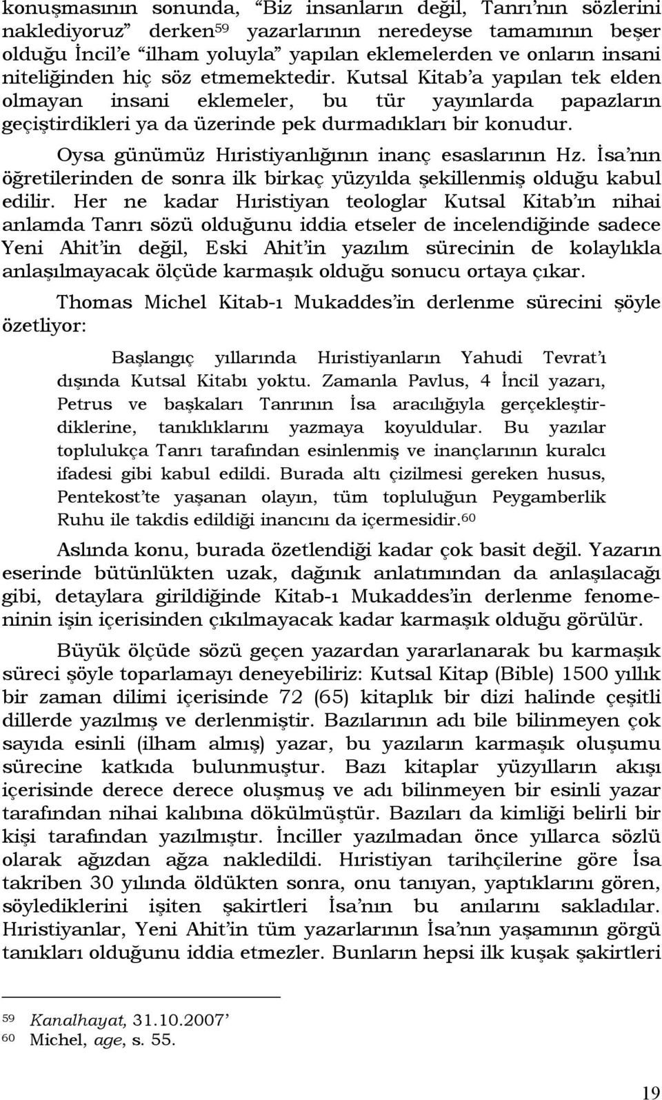 Oysa günümüz Hıristiyanlığının inanç esaslarının Hz. İsa nın öğretilerinden de sonra ilk birkaç yüzyılda şekillenmiş olduğu kabul edilir.