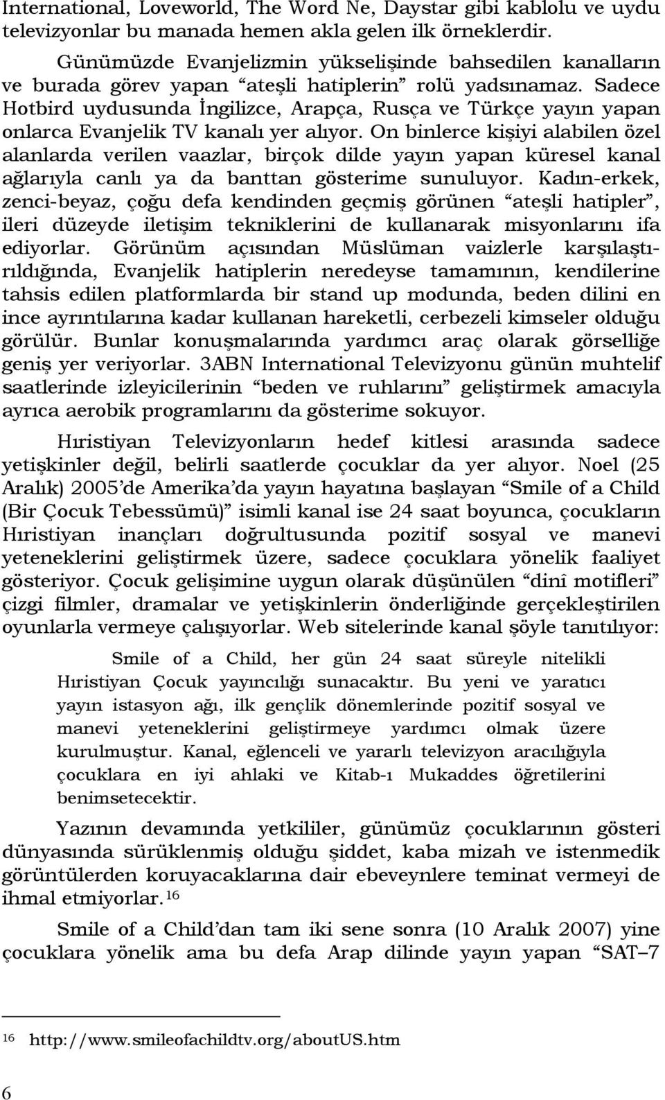 Sadece Hotbird uydusunda İngilizce, Arapça, Rusça ve Türkçe yayın yapan onlarca Evanjelik TV kanalı yer alıyor.