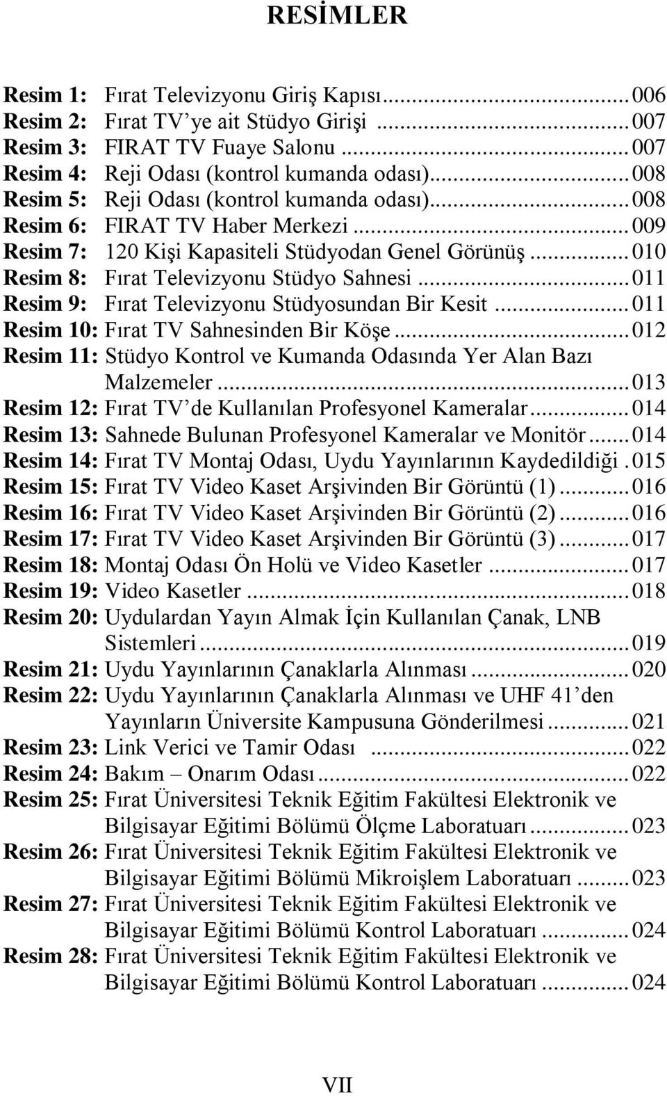 .. 011 Resim 9: Fırat Televizyonu Stüdyosundan Bir Kesit... 011 Resim 10: Fırat TV Sahnesinden Bir Köşe... 012 Resim 11: Stüdyo Kontrol ve Kumanda Odasında Yer Alan Bazı Malzemeler.