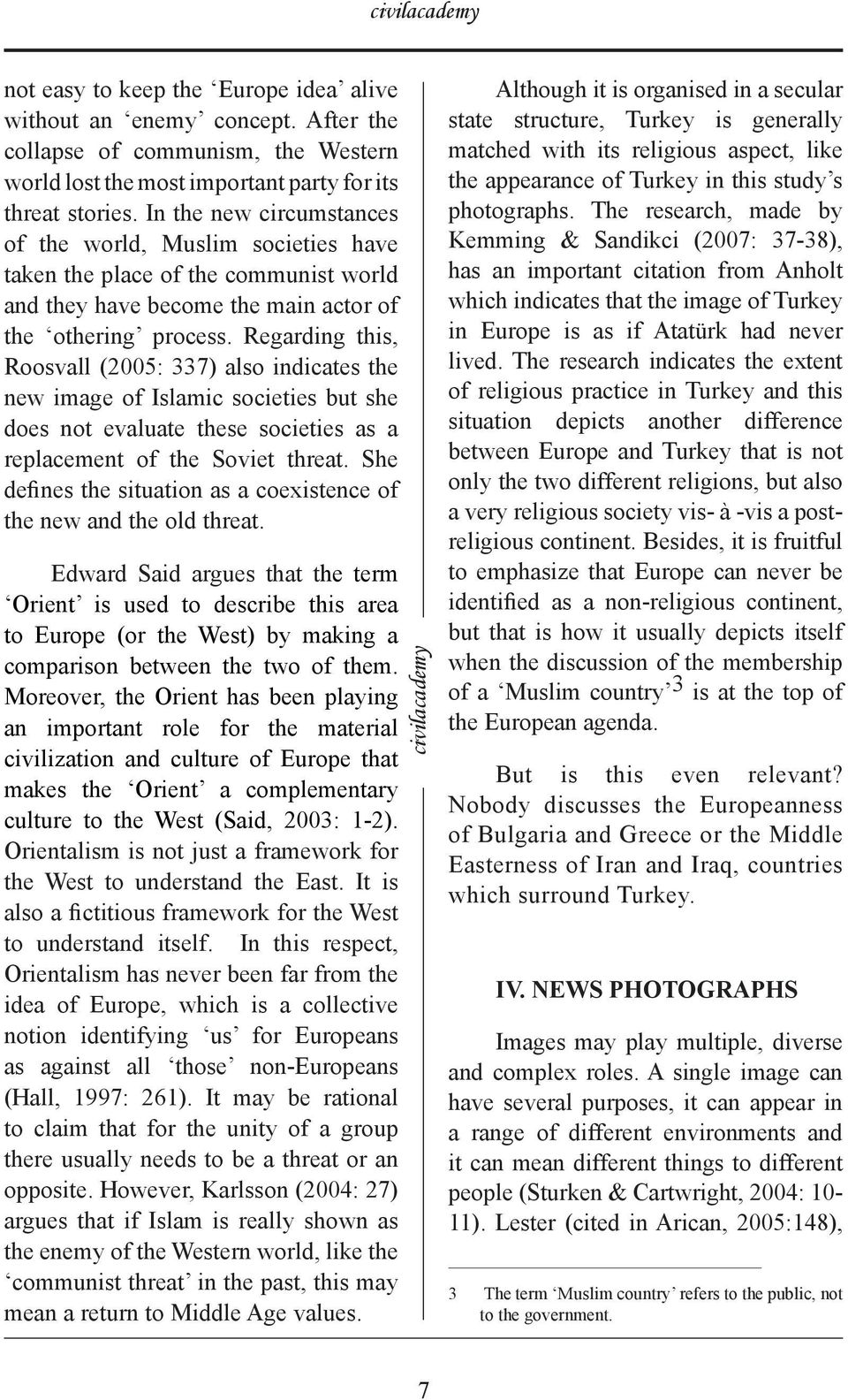 Regarding this, Roosvall (2005: 337) also indicates the new image of Islamic societies but she does not evaluate these societies as a replacement of the Soviet threat.