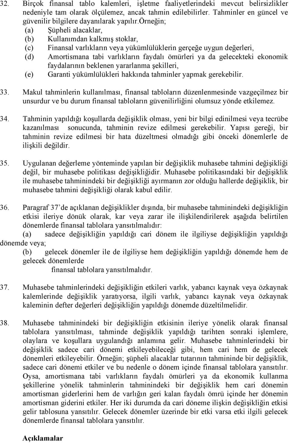 örneğin; (a) Şüpheli alacaklar, (b) Kullanımdan kalkmış stoklar, (c) Finansal varlıkların veya yükümlülüklerin gerçeğe uygun değerleri, (d) Amortismana tabi varlıkların faydalı ömürleri ya da