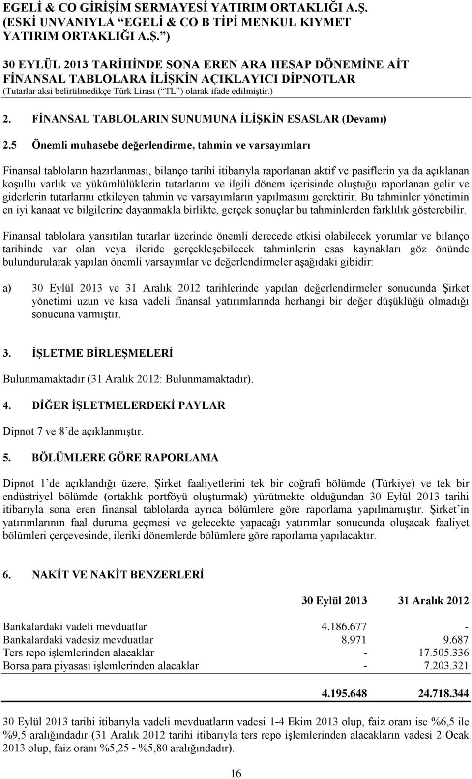 tutarlarını ve ilgili dönem içerisinde oluştuğu raporlanan gelir ve giderlerin tutarlarını etkileyen tahmin ve varsayımların yapılmasını gerektirir.