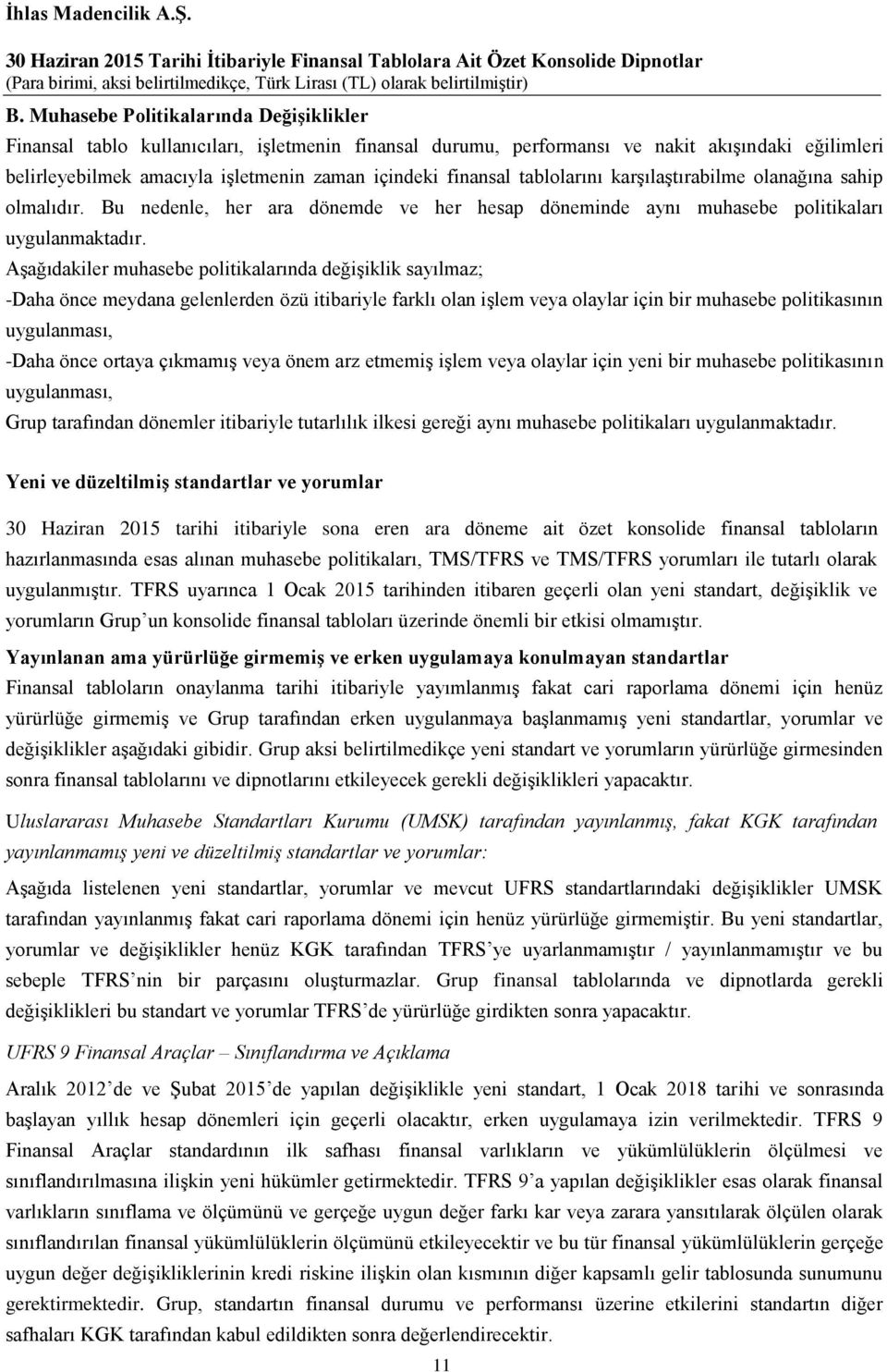 Aşağıdakiler muhasebe politikalarında değişiklik sayılmaz; -Daha önce meydana gelenlerden özü itibariyle farklı olan işlem veya olaylar için bir muhasebe politikasının uygulanması, -Daha önce ortaya