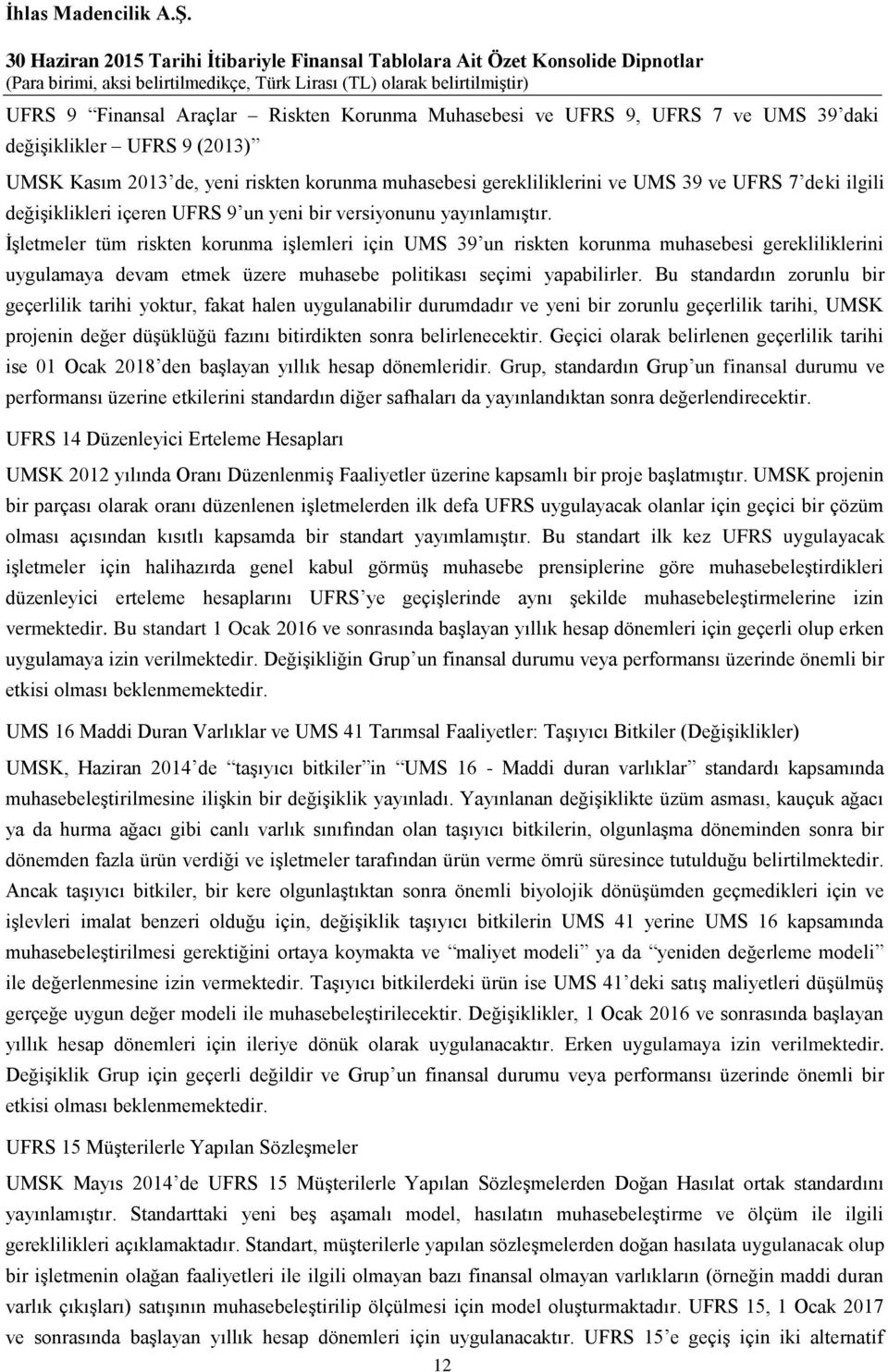 İşletmeler tüm riskten korunma işlemleri için UMS 39 un riskten korunma muhasebesi gerekliliklerini uygulamaya devam etmek üzere muhasebe politikası seçimi yapabilirler.