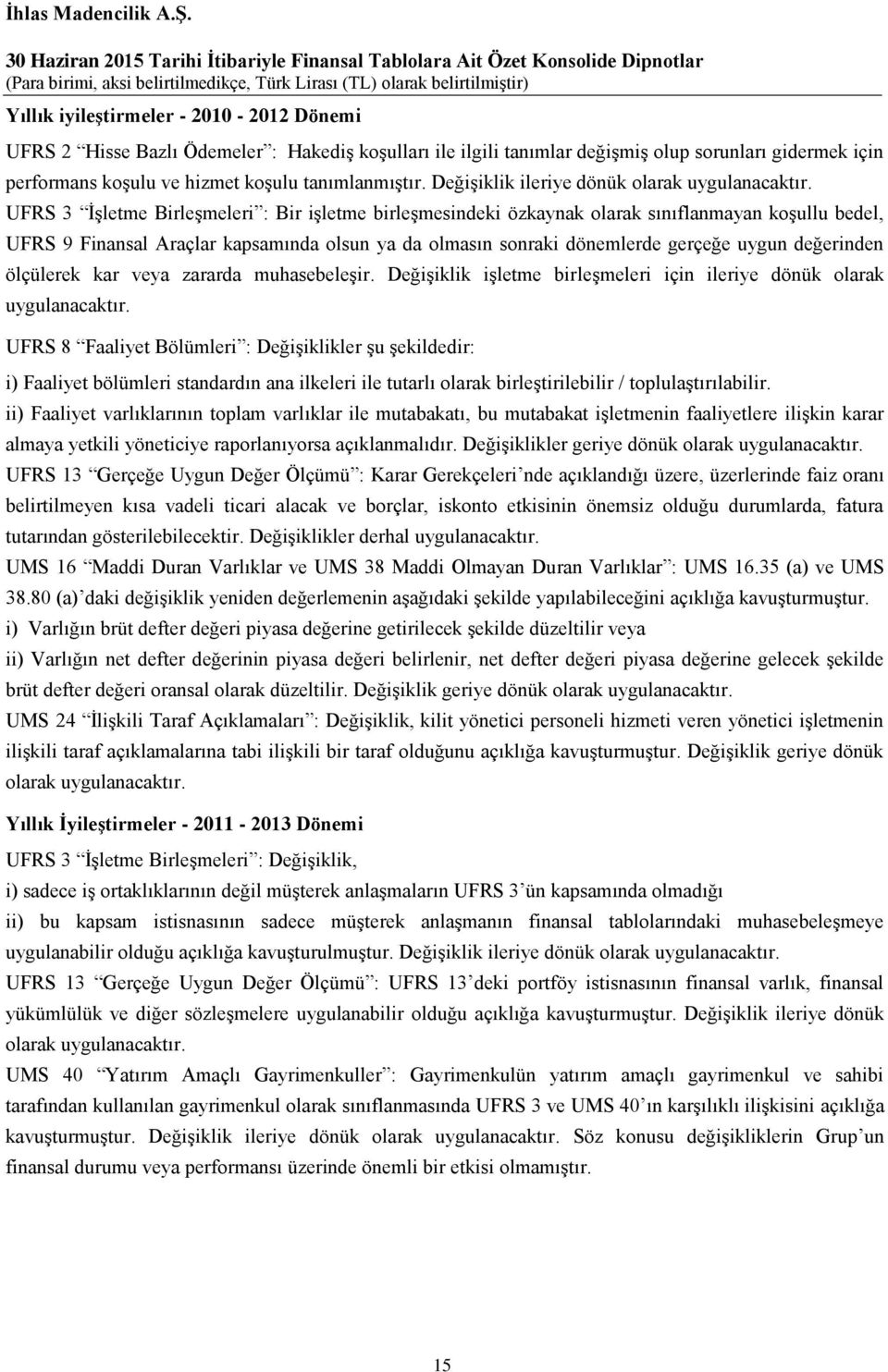 UFRS 3 İşletme Birleşmeleri : Bir işletme birleşmesindeki özkaynak olarak sınıflanmayan koşullu bedel, UFRS 9 Finansal Araçlar kapsamında olsun ya da olmasın sonraki dönemlerde gerçeğe uygun