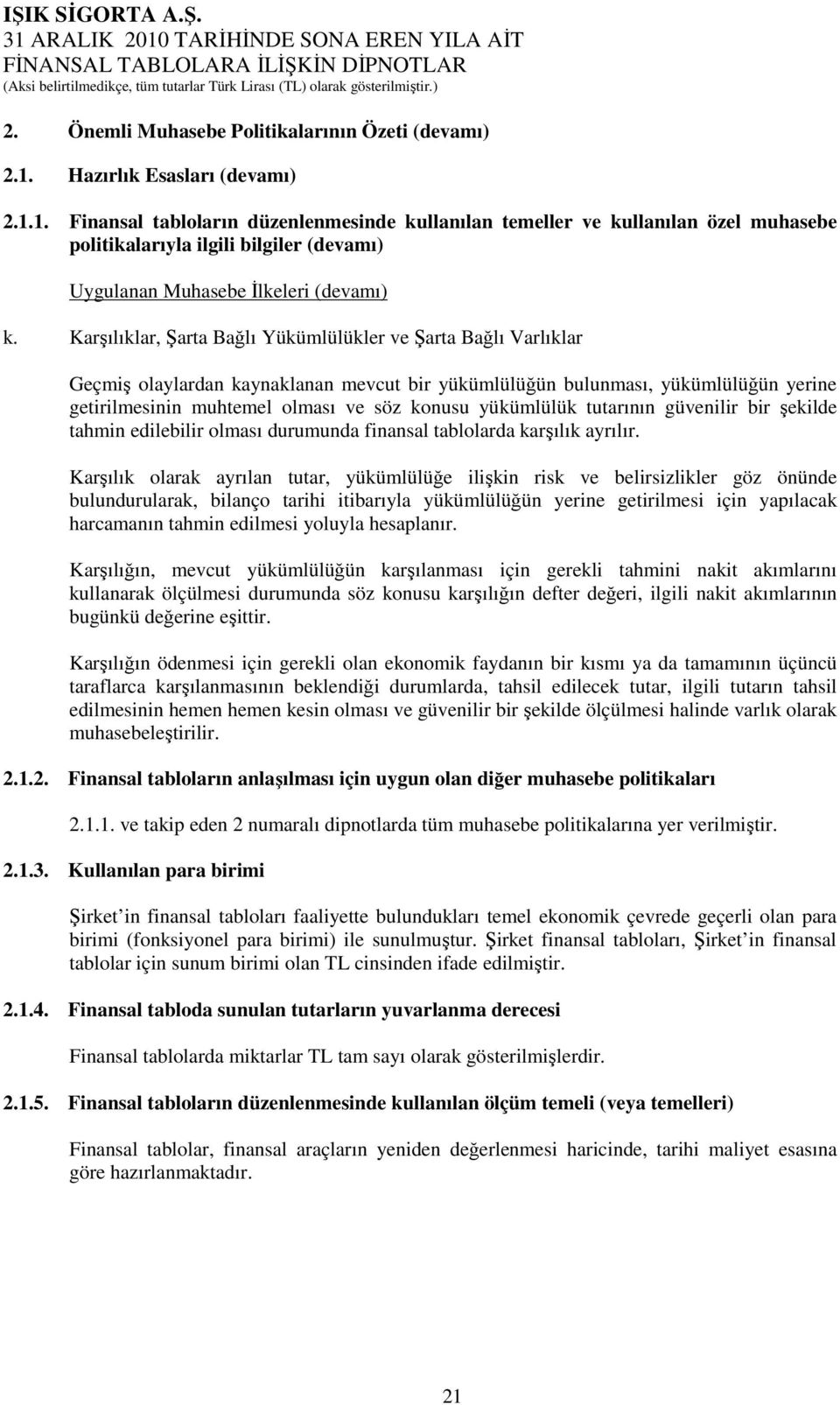 Karşılıklar, Şarta Bağlı Yükümlülükler ve Şarta Bağlı Varlıklar Geçmiş olaylardan kaynaklanan mevcut bir yükümlülüğün bulunması, yükümlülüğün yerine getirilmesinin muhtemel olması ve söz konusu