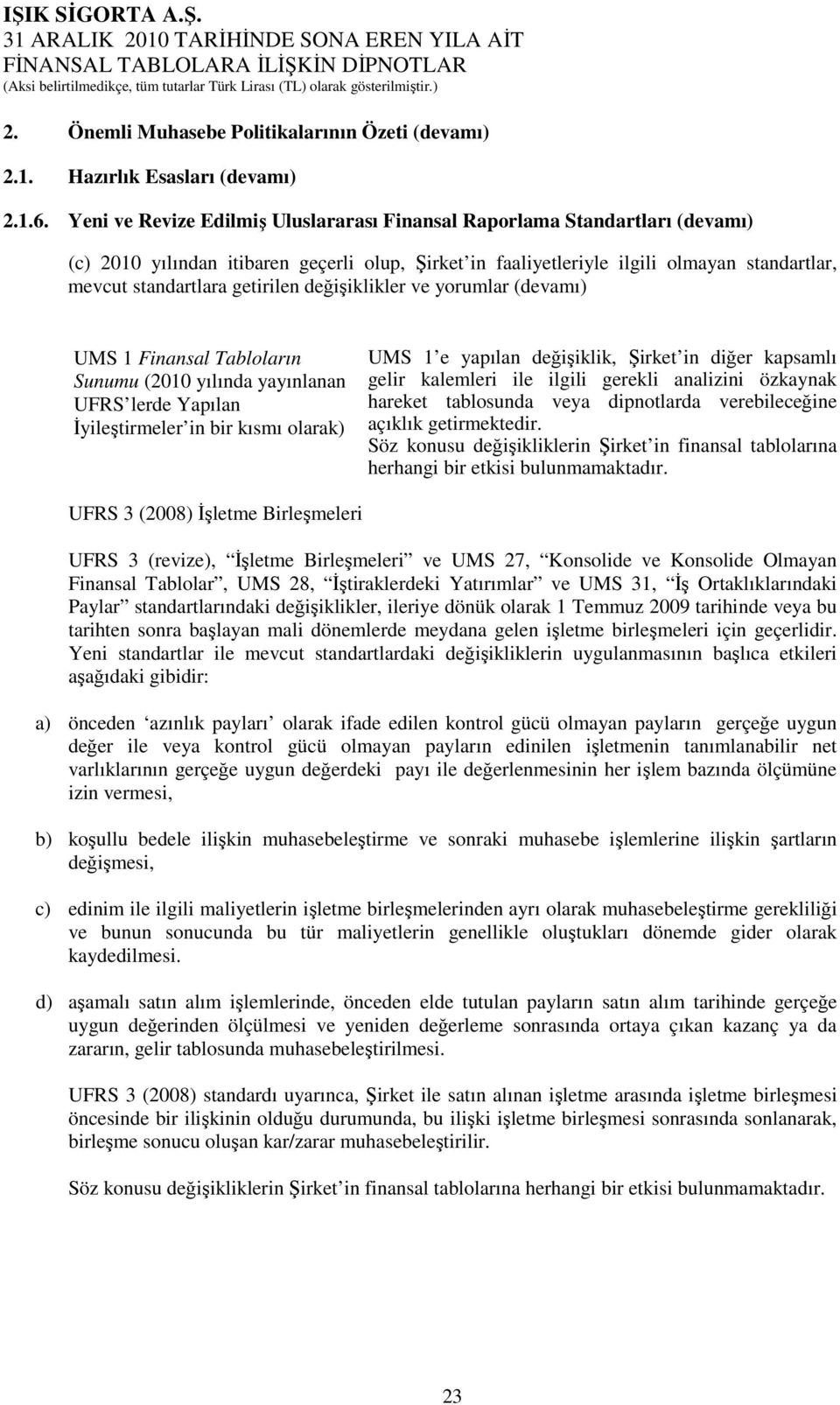 getirilen değişiklikler ve yorumlar (devamı) UMS 1 Finansal Tabloların Sunumu (2010 yılında yayınlanan UFRS lerde Yapılan Đyileştirmeler in bir kısmı olarak) UMS 1 e yapılan değişiklik, Şirket in