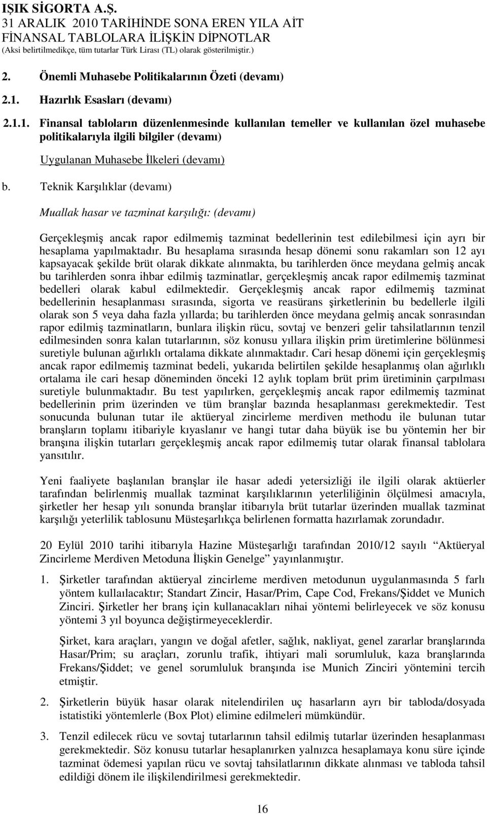 Teknik Karşılıklar (devamı) Muallak hasar ve tazminat karşılığı: (devamı) Gerçekleşmiş ancak rapor edilmemiş tazminat bedellerinin test edilebilmesi için ayrı bir hesaplama yapılmaktadır.