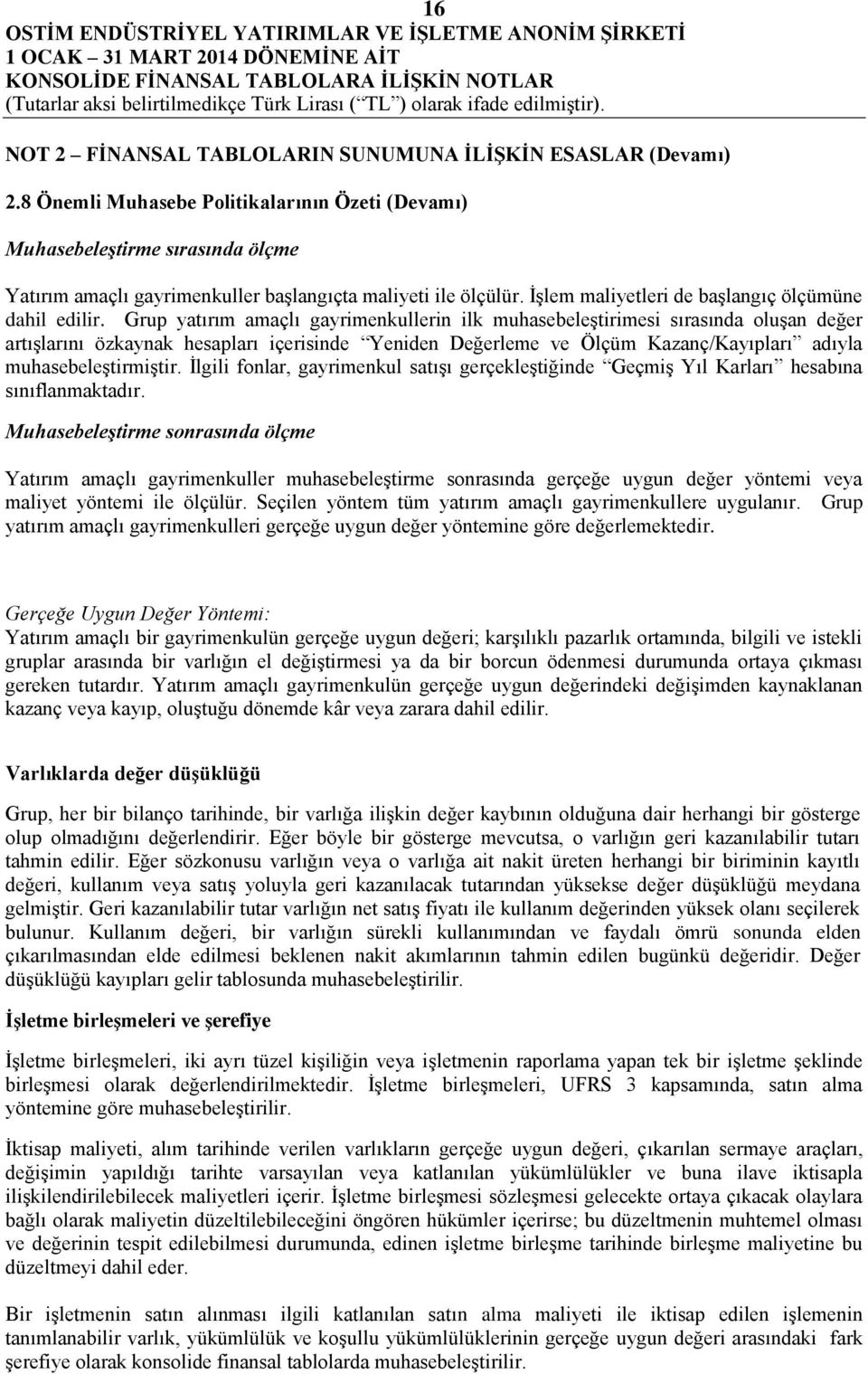 Grup yatırım amaçlı gayrimenkullerin ilk muhasebeleştirimesi sırasında oluşan değer artışlarını özkaynak hesapları içerisinde Yeniden Değerleme ve Ölçüm Kazanç/Kayıpları adıyla muhasebeleştirmiştir.