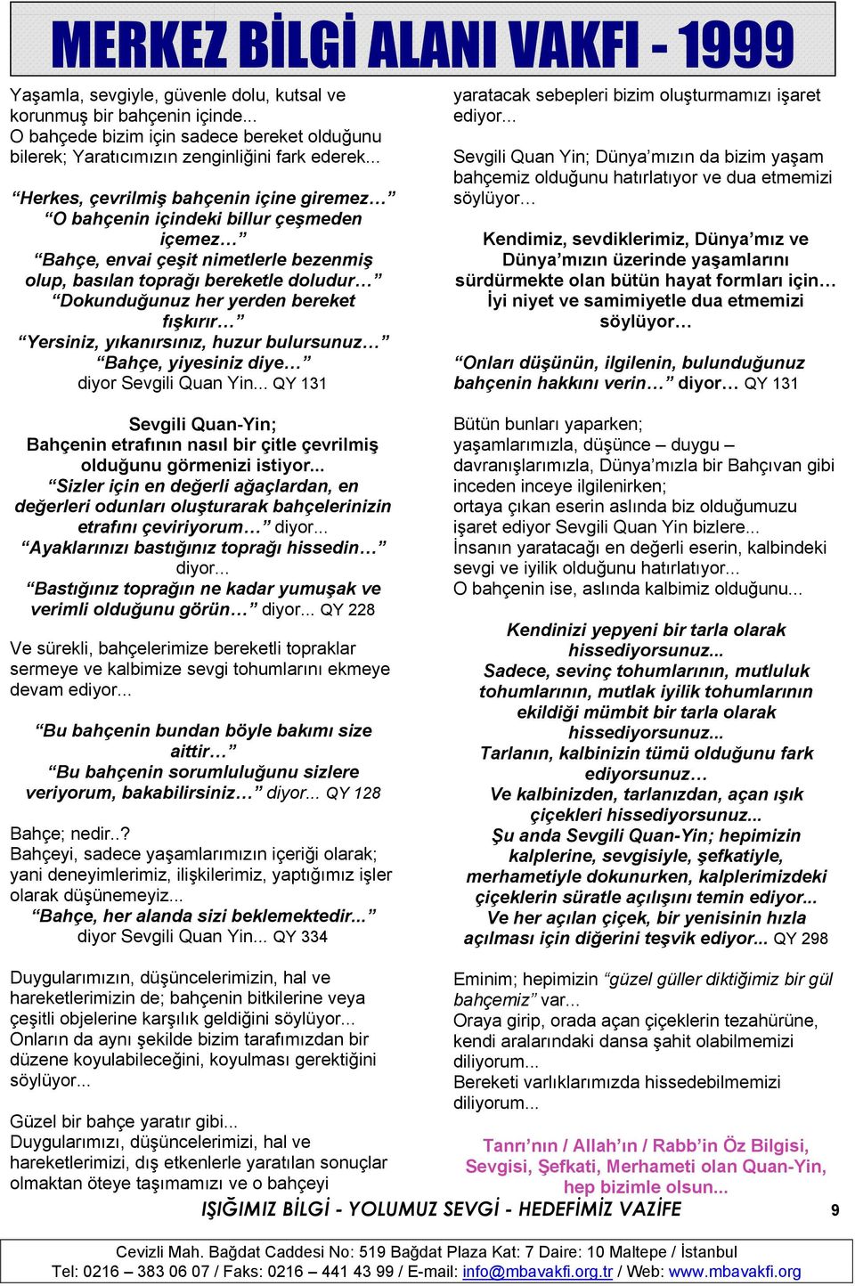 fışkırır Yersiniz, yıkanırsınız, huzur bulursunuz Bahçe, yiyesiniz diye diyor Sevgili Quan Yin... QY 131 yaratacak sebepleri bizim oluşturmamızı işaret ediyor.