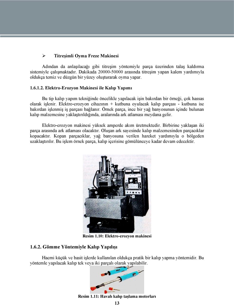 Elektro-erozyon cihazının + kutbuna oyulacak kalıp parçası - kutbuna ise bakırdan işlenmiş iş parçası bağlanır.