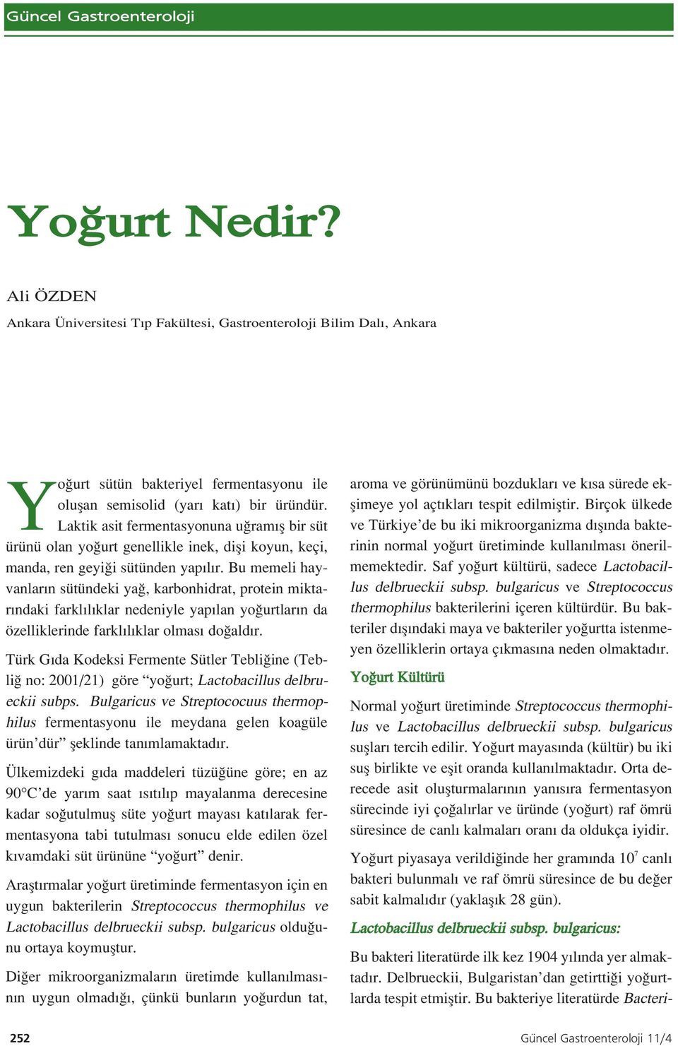 Laktik asit fermentasyonuna u ram fl bir süt ürünü olan yo urt genellikle inek, difli koyun, keçi, manda, ren geyi i sütünden yap l r.