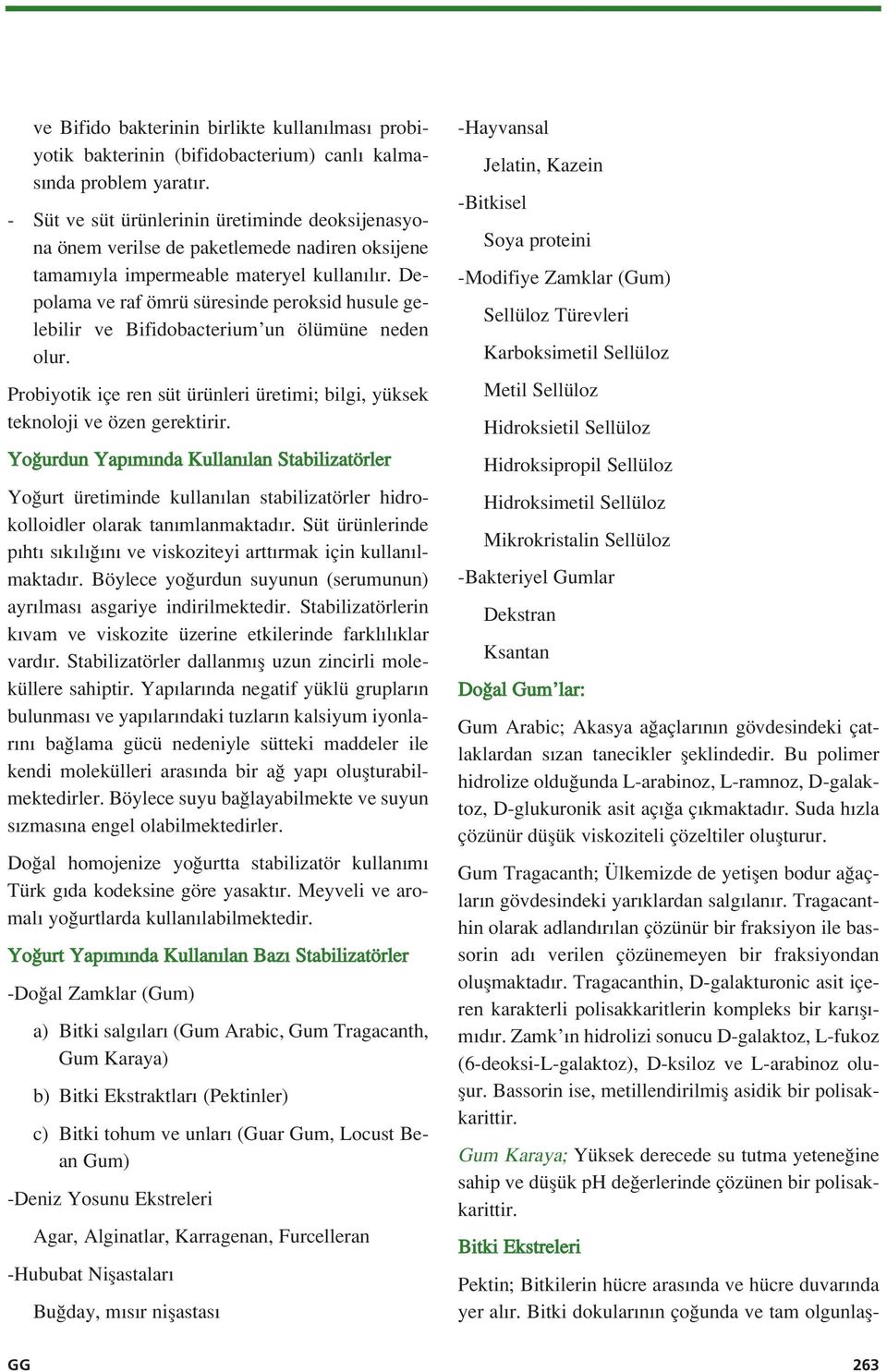 Depolama ve raf ömrü süresinde peroksid husule gelebilir ve Bifidobacterium un ölümüne neden olur. Probiyotik içe ren süt ürünleri üretimi; bilgi, yüksek teknoloji ve özen gerektirir.