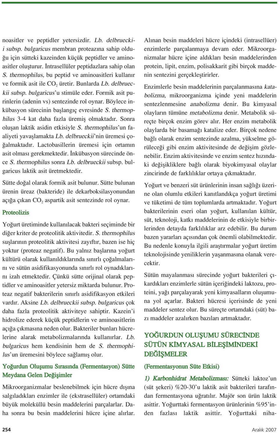 Formik asit purinlerin (adenin vs) sentezinde rol oynar. Böylece inkübasyon sürecinin bafllang ç evresinde S. thermophilus 3-4 kat daha fazla üremifl olmaktad r.